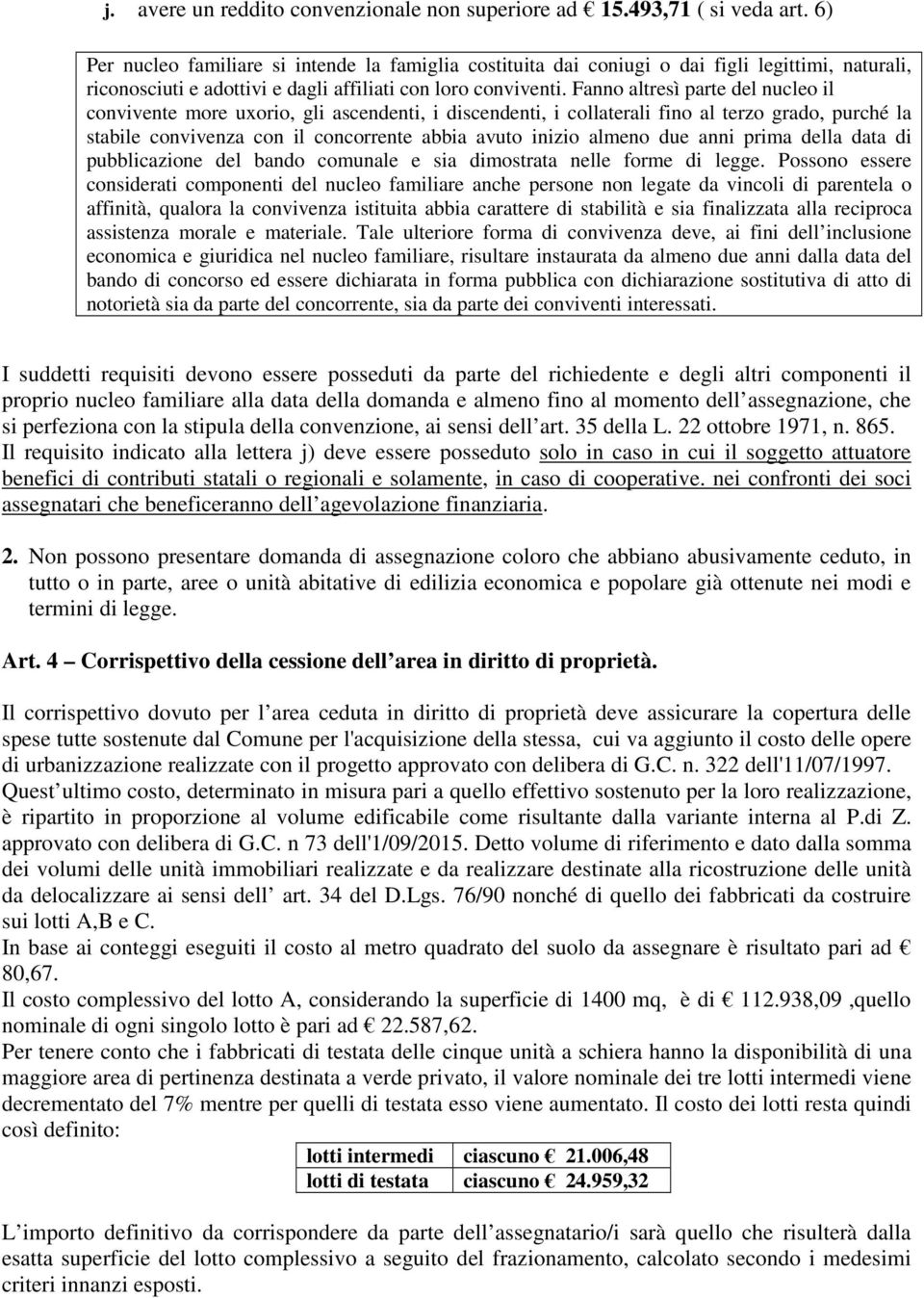 Fanno altresì parte del nucleo il convivente more uxorio, gli ascendenti, i discendenti, i collaterali fino al terzo grado, purché la stabile convivenza con il concorrente abbia avuto inizio almeno