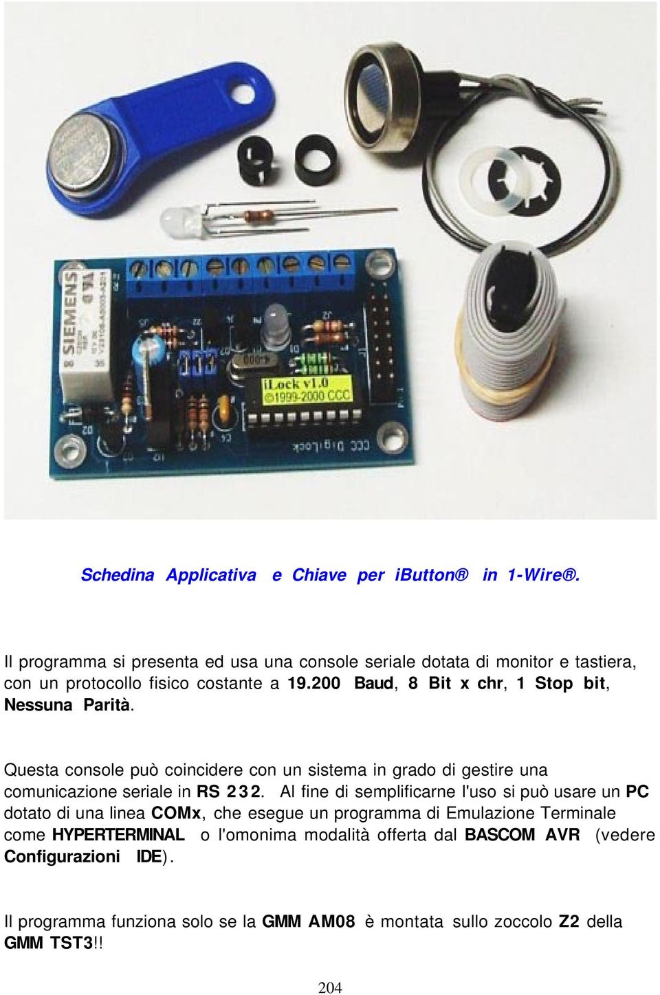 200 Baud, 8 Bit x chr, 1 Stop bit, Nessuna Parità. Questa console può coincidere con un sistema in grado di gestire una comunicazione seriale in RS 2 3 2.