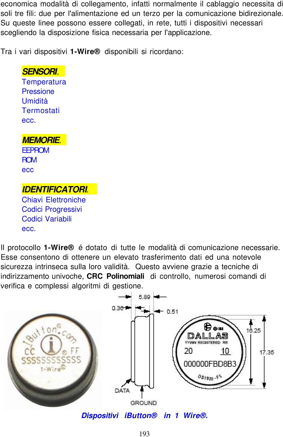 Tra i vari dispositivi 1-Wire disponibili si ricordano: SENSORI. Temperatura Pressione Umidità Termostati ecc. MEMORIE. EEPROM ROM ecc IDENTIFICATORI.