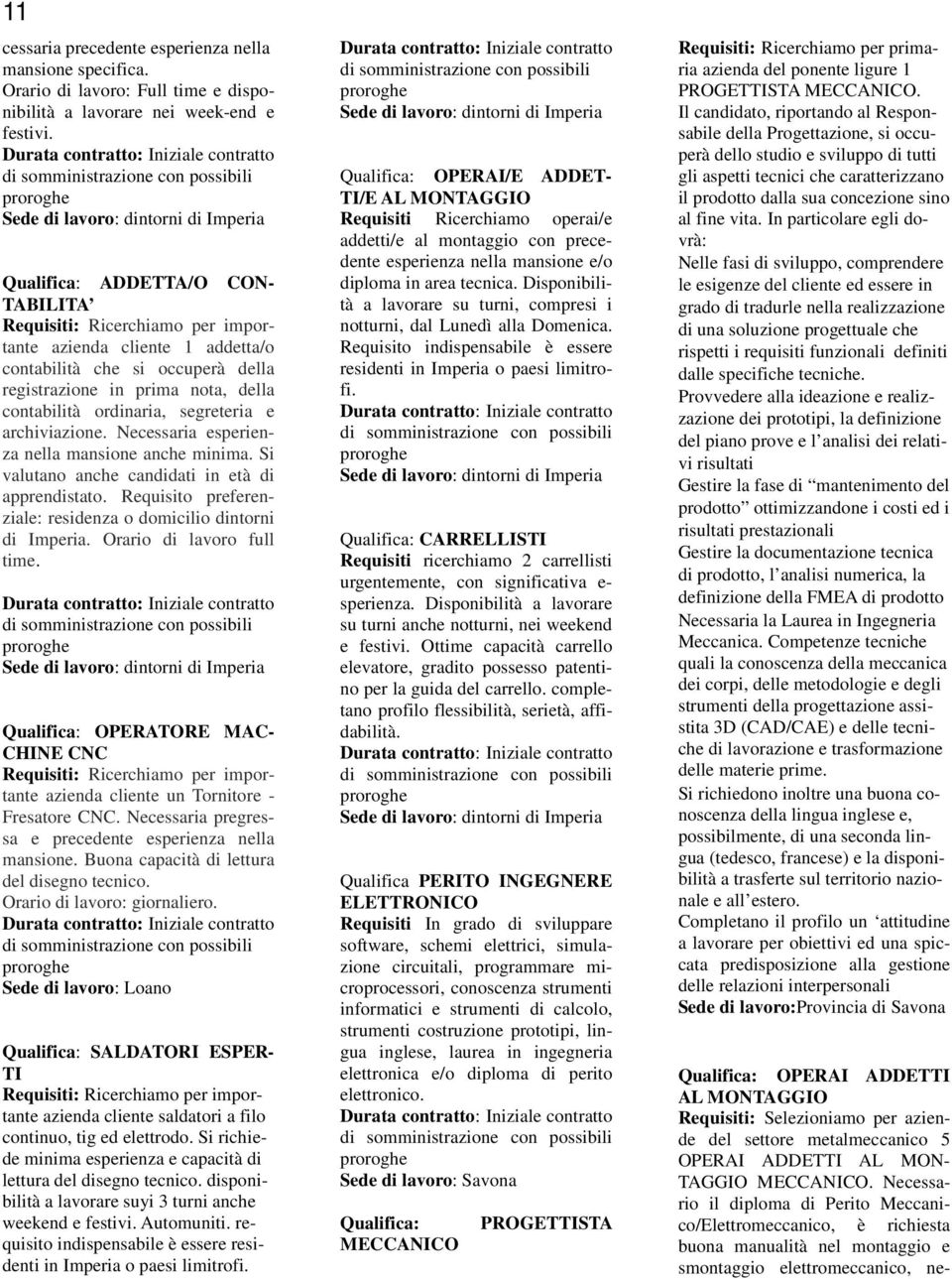 cliente 1 addetta/o contabilità che si occuperà della registrazione in prima nota, della contabilità ordinaria, segreteria e archiviazione. Necessaria esperienza nella mansione anche minima.