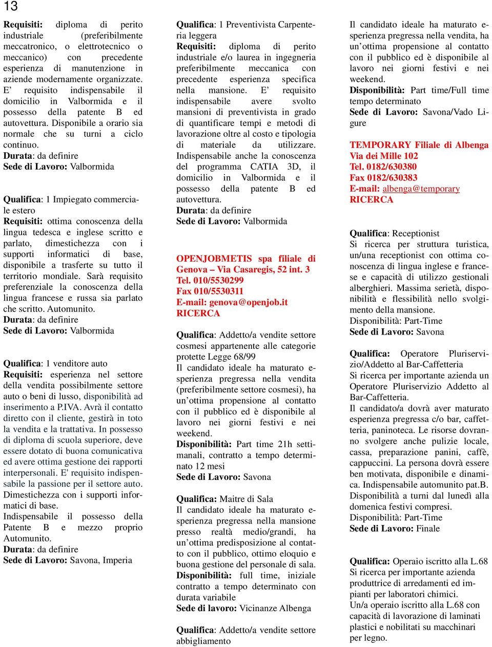 Durata: da definire Sede di Lavoro: Valbormida Qualifica: 1 Impiegato commerciale estero Requisiti: ottima conoscenza della lingua tedesca e inglese scritto e parlato, dimestichezza con i supporti