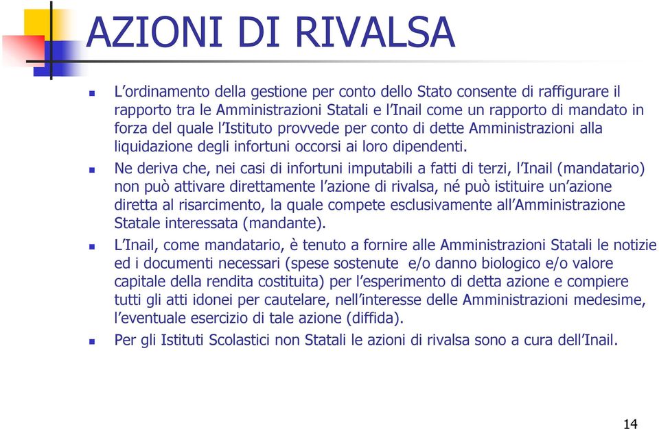 Ne deriva che, nei casi di infortuni imputabili a fatti di terzi, l Inail (mandatario) non può attivare direttamente l azione di rivalsa, né può istituire un azione diretta al risarcimento, la quale