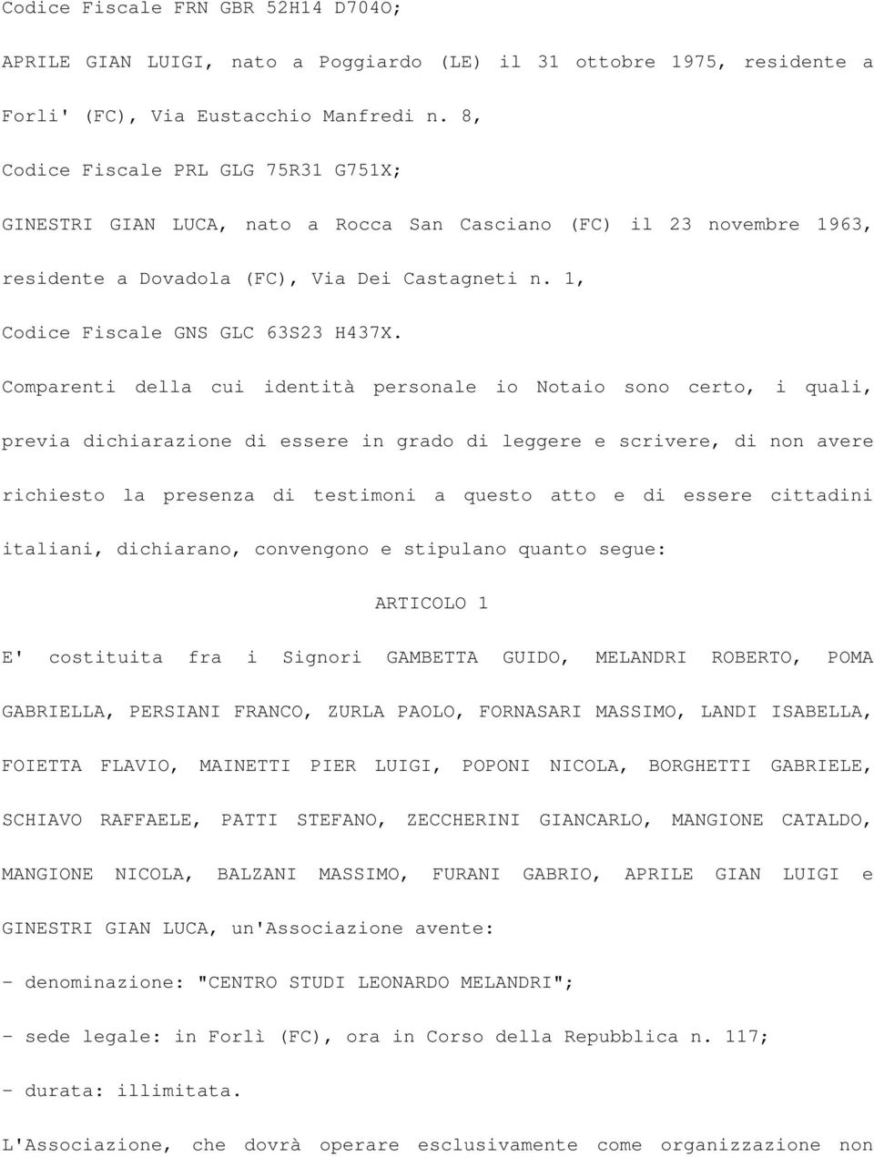 Comparenti della cui identità personale io Notaio sono certo, i quali, previa dichiarazione di essere in grado di leggere e scrivere, di non avere richiesto la presenza di testimoni a questo atto e