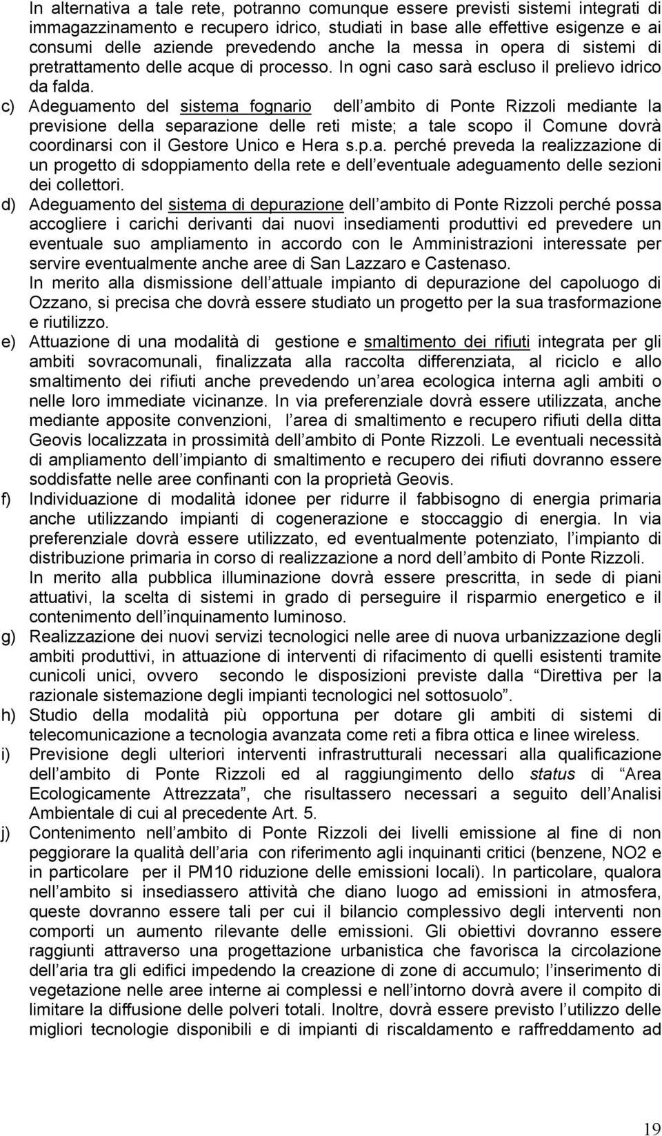 c) Adeguamento del sistema fognario dell ambito di Ponte Rizzoli mediante la previsione della separazione delle reti miste; a tale scopo il Comune dovrà coordinarsi con il Gestore Unico e Hera s.p.a. perché preveda la realizzazione di un progetto di sdoppiamento della rete e dell eventuale adeguamento delle sezioni dei collettori.