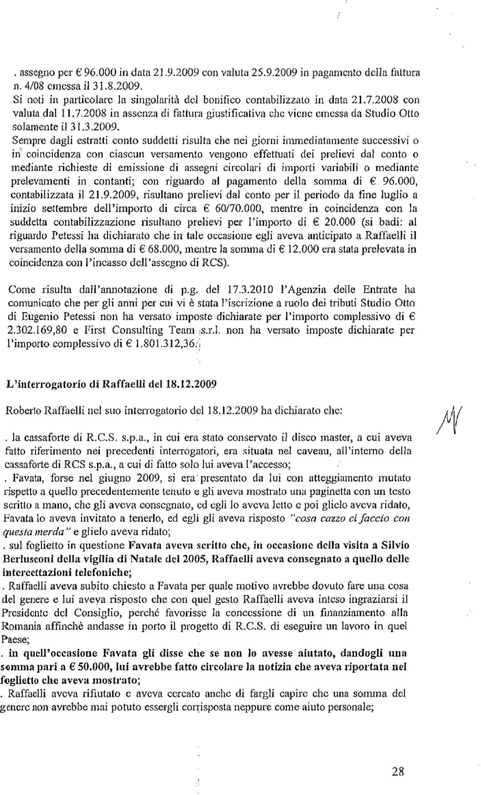 Sempre dagli estratti conto suddetti risulta che nei giorni immediatamente successivi o in' coincidenza con ciascun versamento vengono effettuati dei prelievi dal conto o mediante richieste di