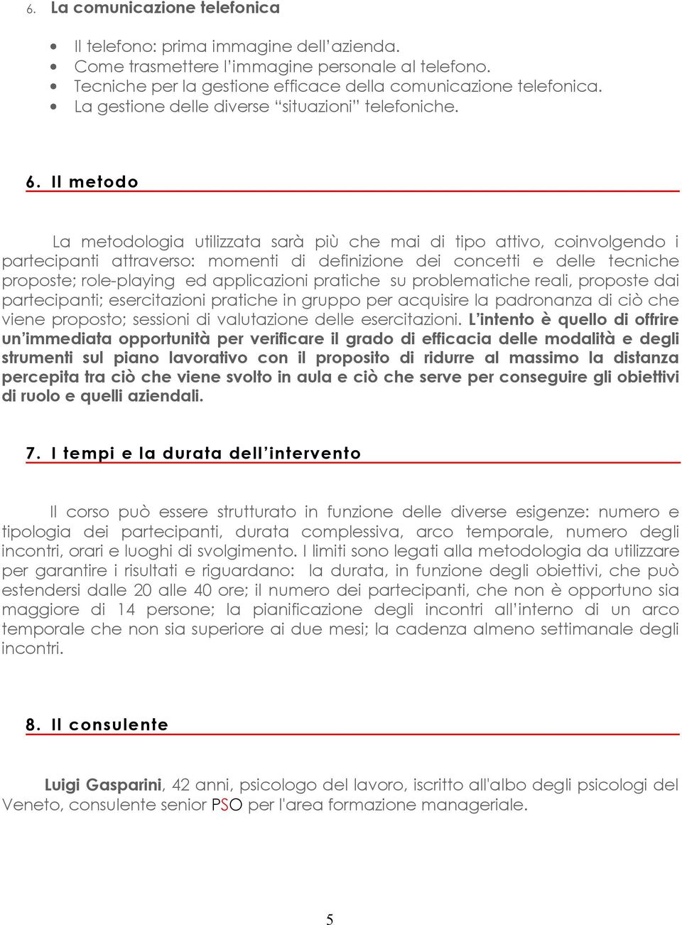 Il metodo La metodologia utilizzata sarà più che mai di tipo attivo, coinvolgendo i partecipanti attraverso: momenti di definizione dei concetti e delle tecniche proposte; role-playing ed