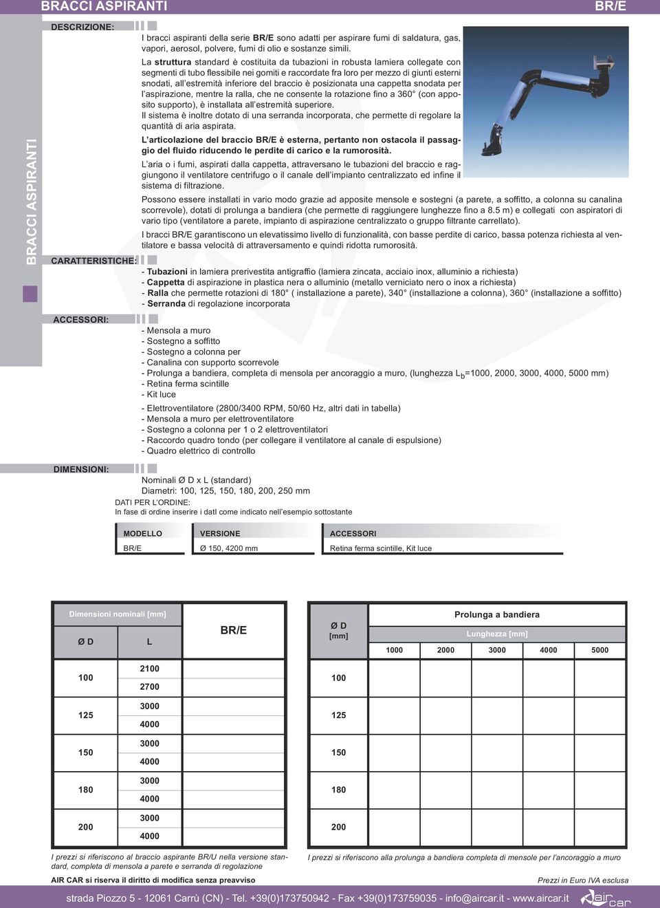 inferiore del braccio è posizionata una cappetta snodata per l aspirazione, mentre la ralla, che ne consente la rotazione fino a 360 (con apposito supporto), è installata all estremità superiore.