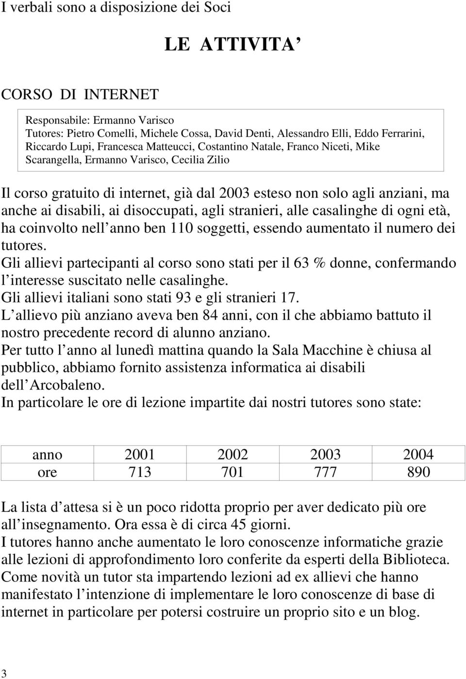 ai disoccupati, agli stranieri, alle casalinghe di ogni età, ha coinvolto nell anno ben 110 soggetti, essendo aumentato il numero dei tutores.