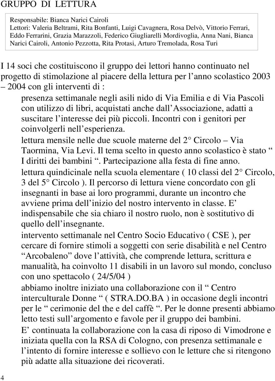 stimolazione al piacere della lettura per l anno scolastico 2003 2004 con gli interventi di : presenza settimanale negli asili nido di Via Emilia e di Via Pascoli con utilizzo di libri, acquistati