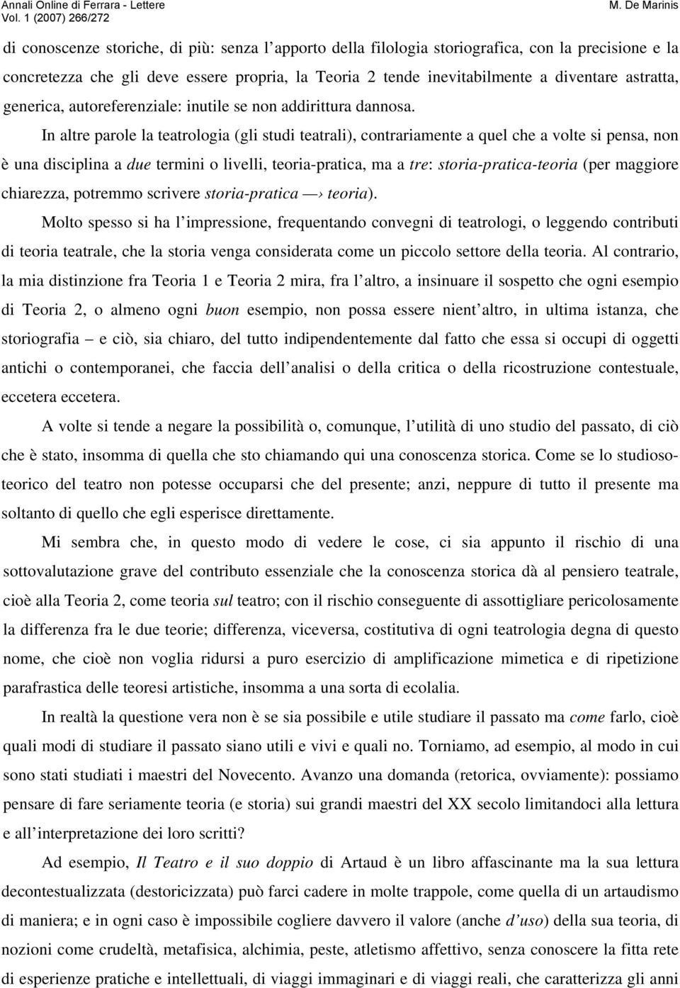 In altre parole la teatrologia (gli studi teatrali), contrariamente a quel che a volte si pensa, non è una disciplina a due termini o livelli, teoria-pratica, ma a tre: storia-pratica-teoria (per