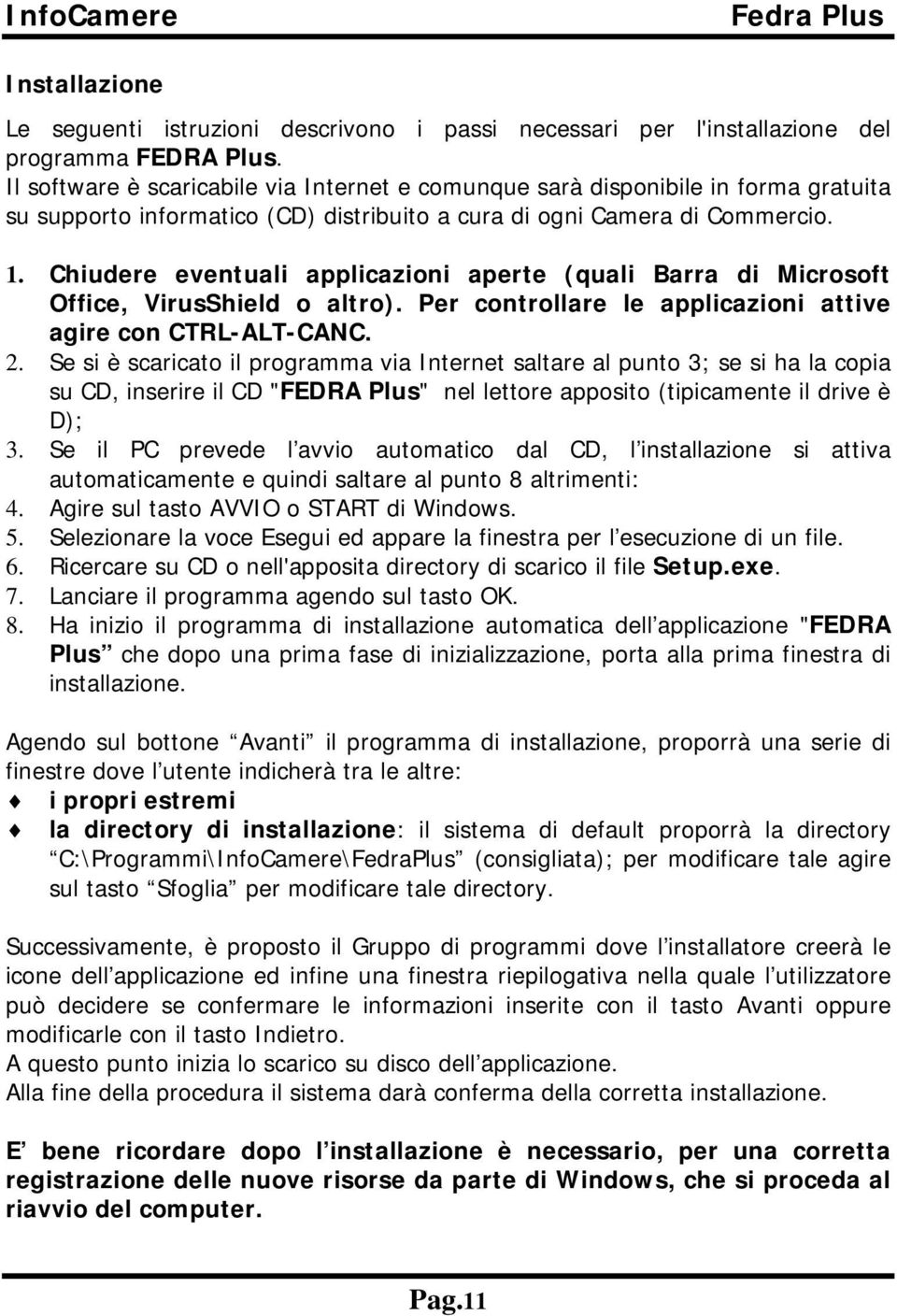 Chiudere eventuali applicazioni aperte (quali Barra di Microsoft Office, VirusShield o altro). Per controllare le applicazioni attive agire con CTRL-ALT-CANC. 2.