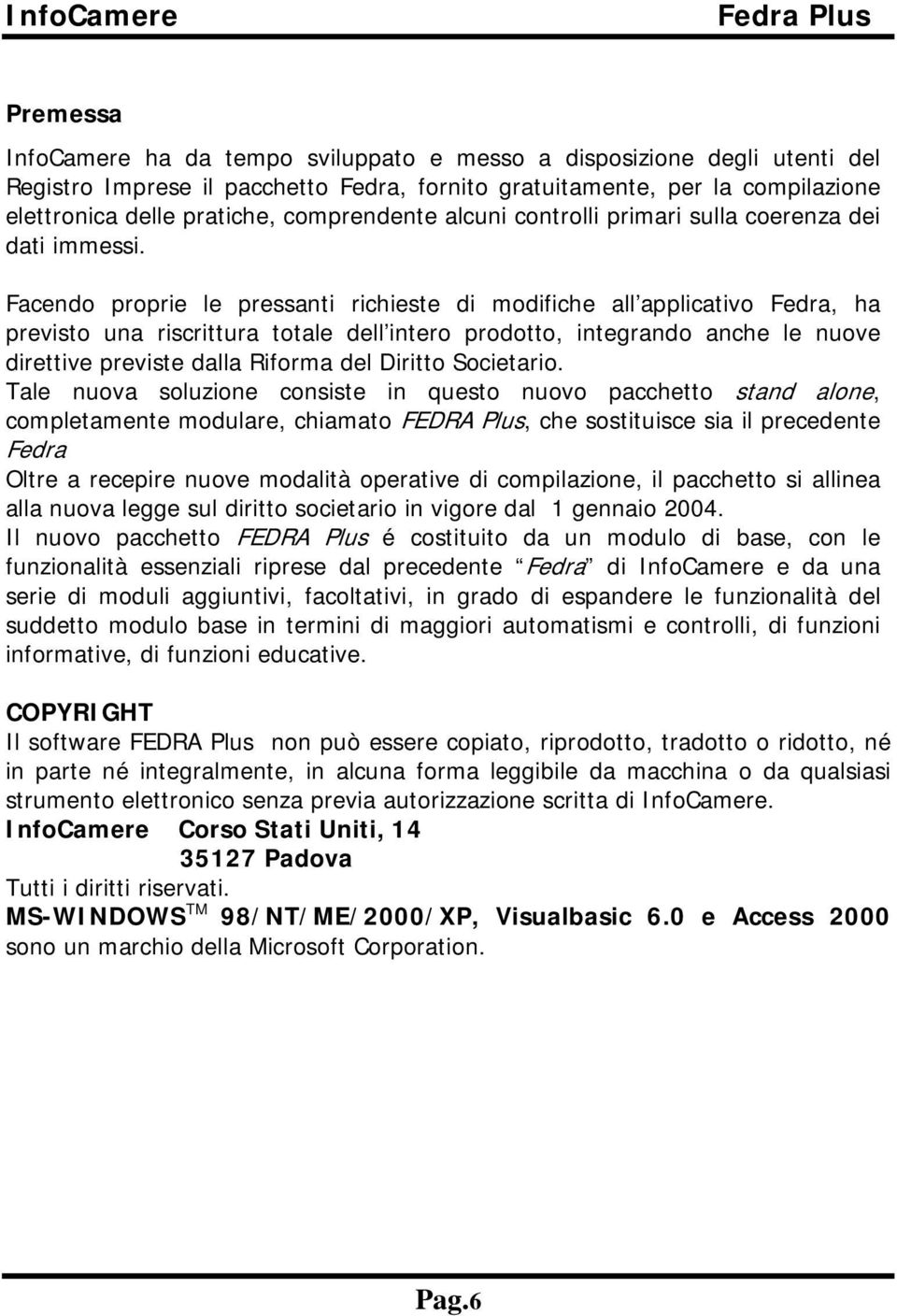 Facendo proprie le pressanti richieste di modifiche all applicativo Fedra, ha previsto una riscrittura totale dell intero prodotto, integrando anche le nuove direttive previste dalla Riforma del