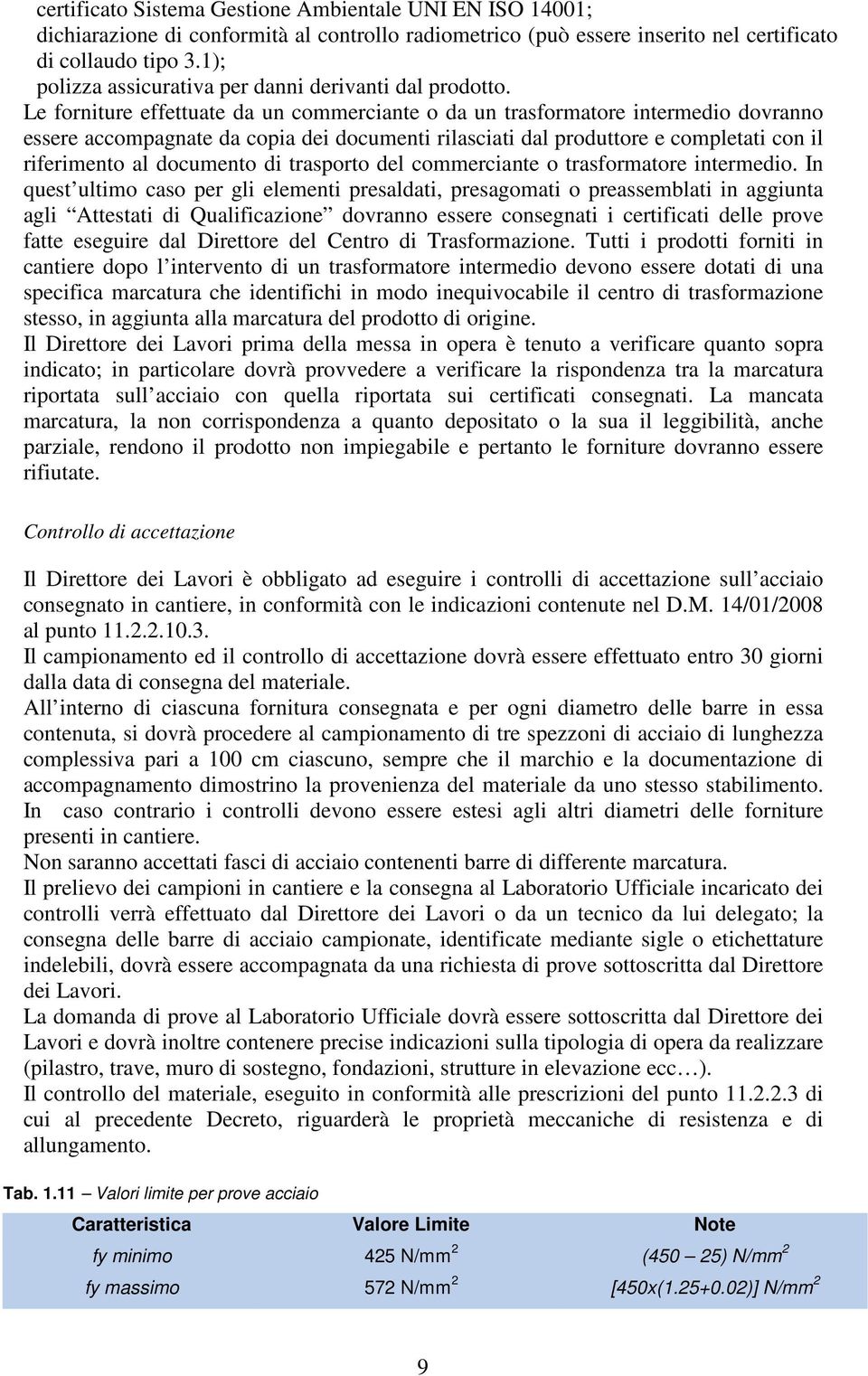 Le forniture effettuate da un commerciante o da un trasformatore intermedio dovranno essere accompagnate da copia dei documenti rilasciati dal produttore e completati con il riferimento al documento