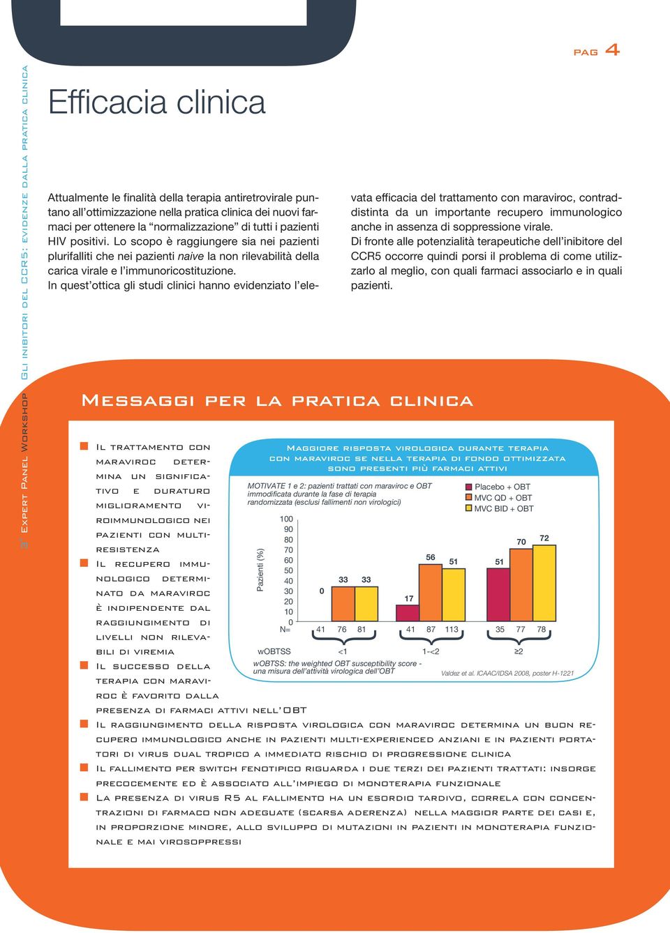 In quest ottica gli studi clinici hanno evidenziato l ele- Il trattamento con maraviroc determina un significativo e duraturo miglioramento viroimmunologico nei 100 90 pazienti con multiresistenza 70