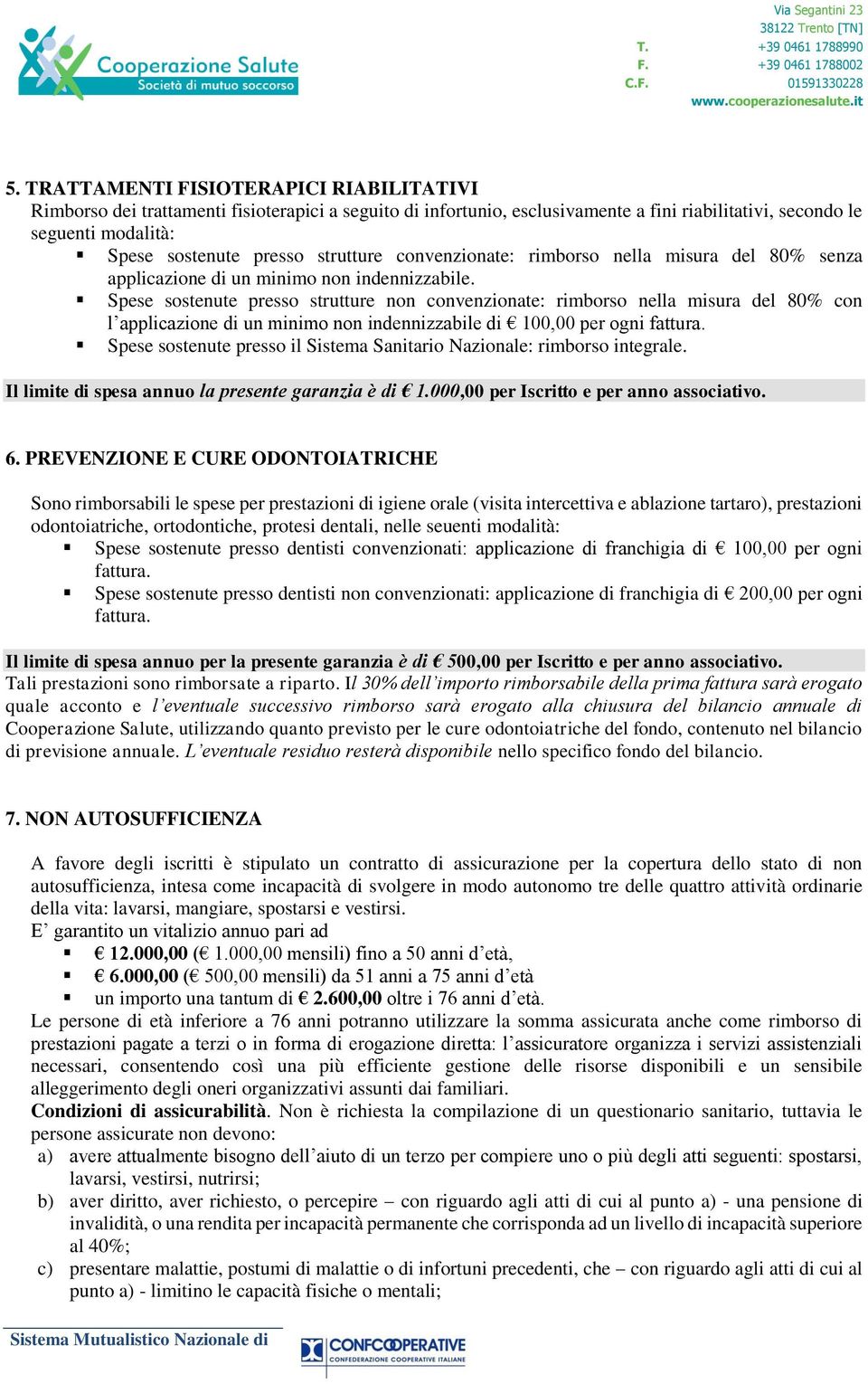 Spese sostenute presso strutture non convenzionate: rimborso nella misura del 80% con l applicazione di un minimo non indennizzabile di 100,00 per ogni fattura.