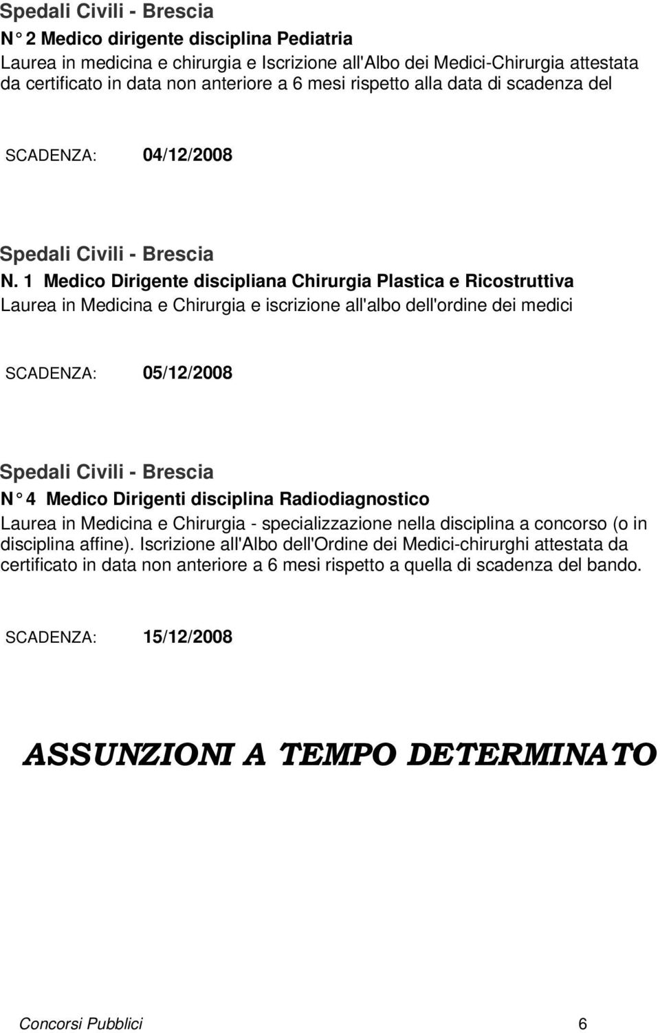 1 Medico Dirigente discipliana Chirurgia Plastica e Ricostruttiva Laurea in Medicina e Chirurgia e iscrizione all'albo dell'ordine dei medici SCADENZA: 05/12/2008 N 4 Medico Dirigenti