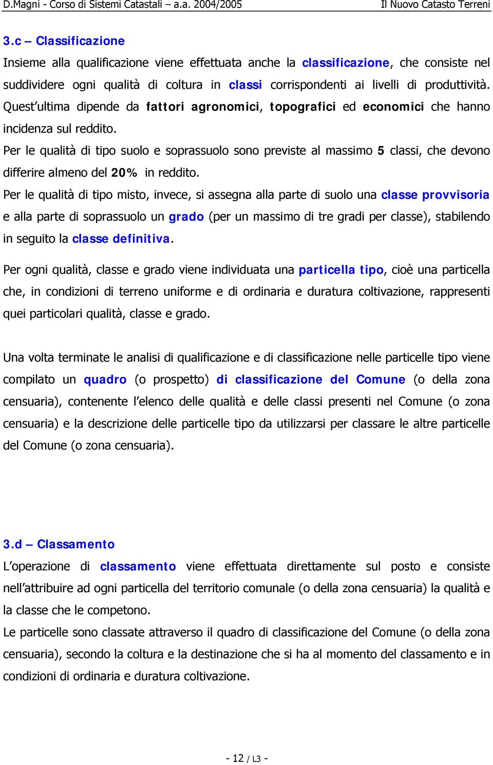 Per le qualità di tipo suolo e soprassuolo sono previste al massimo 5 classi, che devono differire almeno del 20% in reddito.