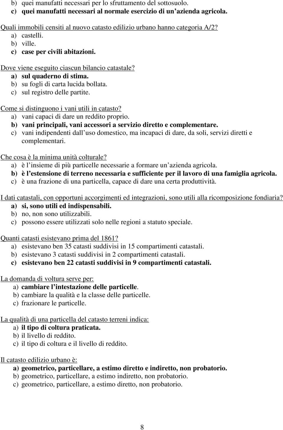 a) sul quaderno di stima. b) su fogli di carta lucida bollata. c) sul registro delle partite. Come si distinguono i vani utili in catasto? a) vani capaci di dare un reddito proprio.