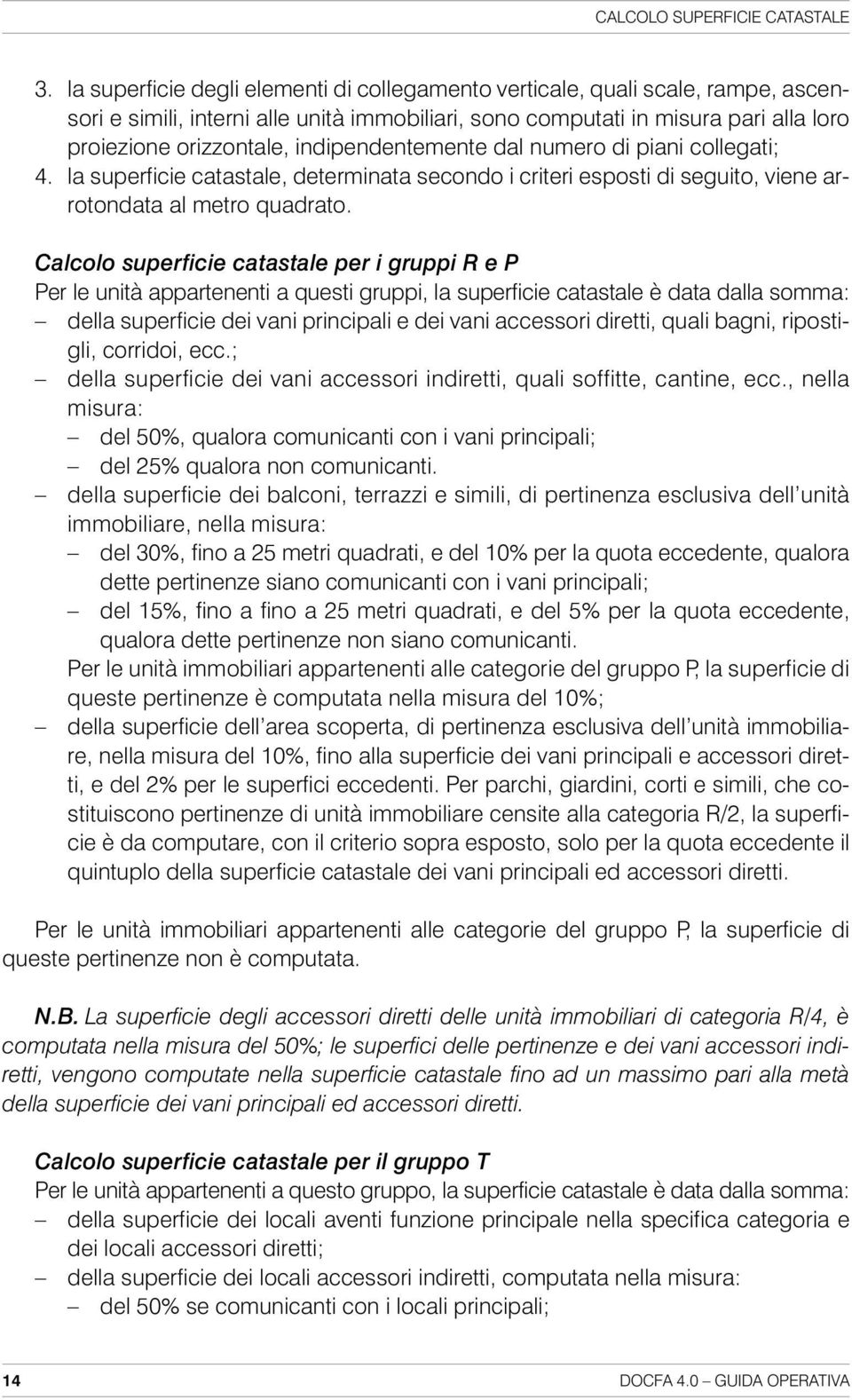 indipendentemente dal numero di piani collegati; 4. la superficie catastale, determinata secondo i criteri esposti di seguito, viene arrotondata al metro quadrato.