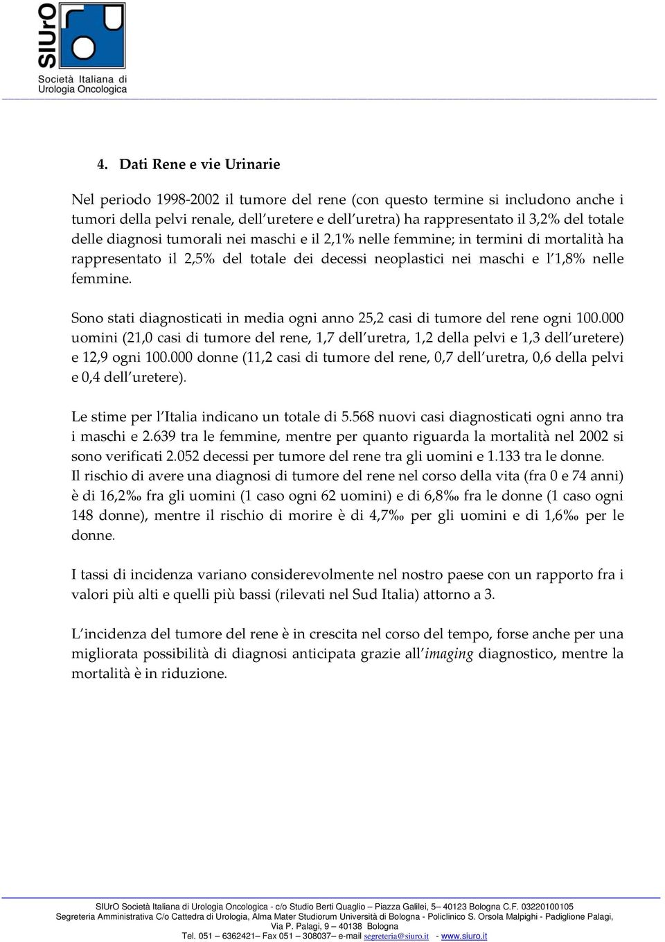 Sono stati diagnosticati in media ogni anno 25,2 casi di tumore del rene ogni 100.000 uomini (21,0 casi di tumore del rene, 1,7 dell uretra, 1,2 della pelvi e 1,3 dell uretere) e 12,9 ogni 100.