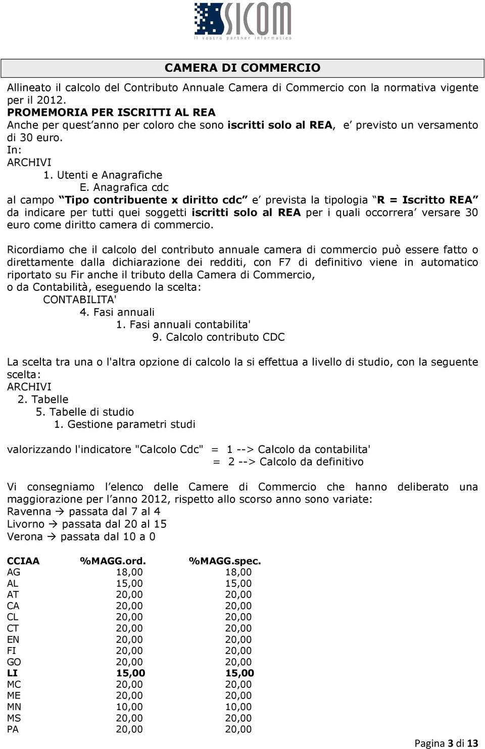 Anagrafica cdc al campo Tipo contribuente x diritto cdc e prevista la tipologia R = Iscritto REA da indicare per tutti quei soggetti iscritti solo al REA per i quali occorrera versare 30 euro come