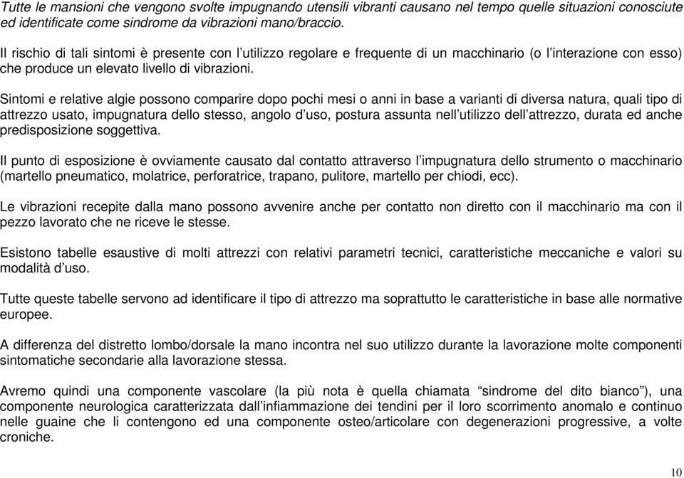 Sintomi e relative algie possono comparire dopo pochi mesi o anni in base a varianti di diversa natura, quali tipo di attrezzo usato, impugnatura dello stesso, angolo d uso, postura assunta nell