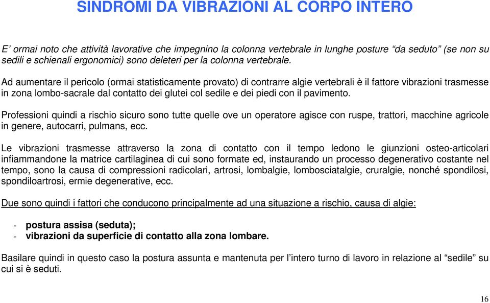 Ad aumentare il pericolo (ormai statisticamente provato) di contrarre algie vertebrali è il fattore vibrazioni trasmesse in zona lombo-sacrale dal contatto dei glutei col sedile e dei piedi con il