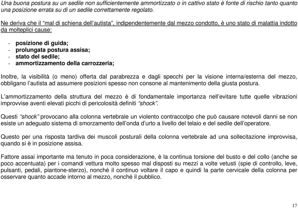 sedile; - ammortizzamento della carrozzeria; Inoltre, la visibilità (o meno) offerta dal parabrezza e dagli specchi per la visione interna/esterna del mezzo, obbligano l autista ad assumere posizioni