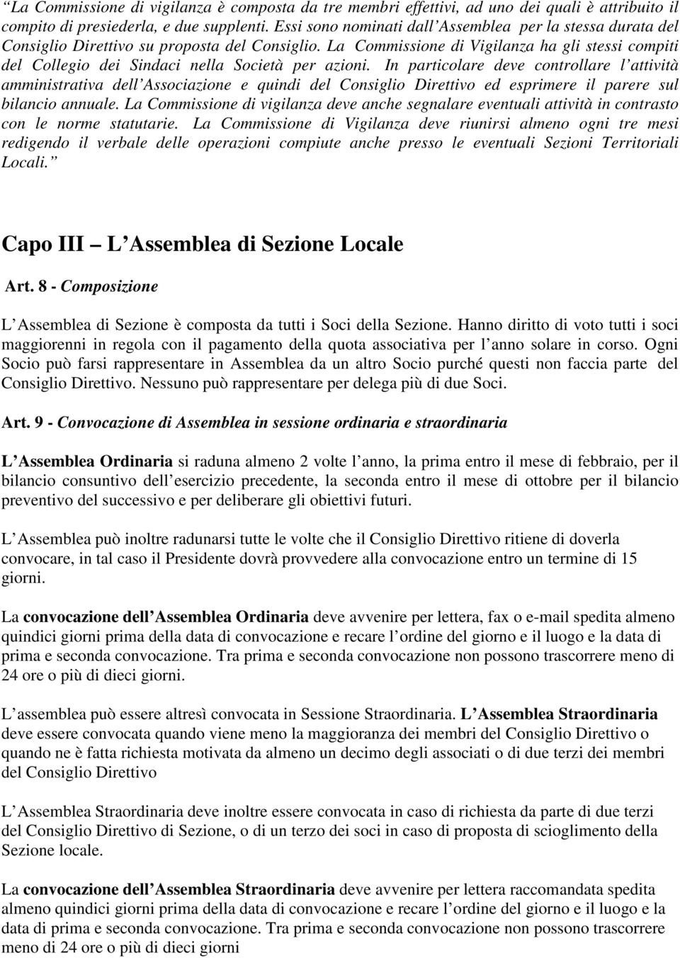 La Commissione di Vigilanza ha gli stessi compiti del Collegio dei Sindaci nella Società per azioni.