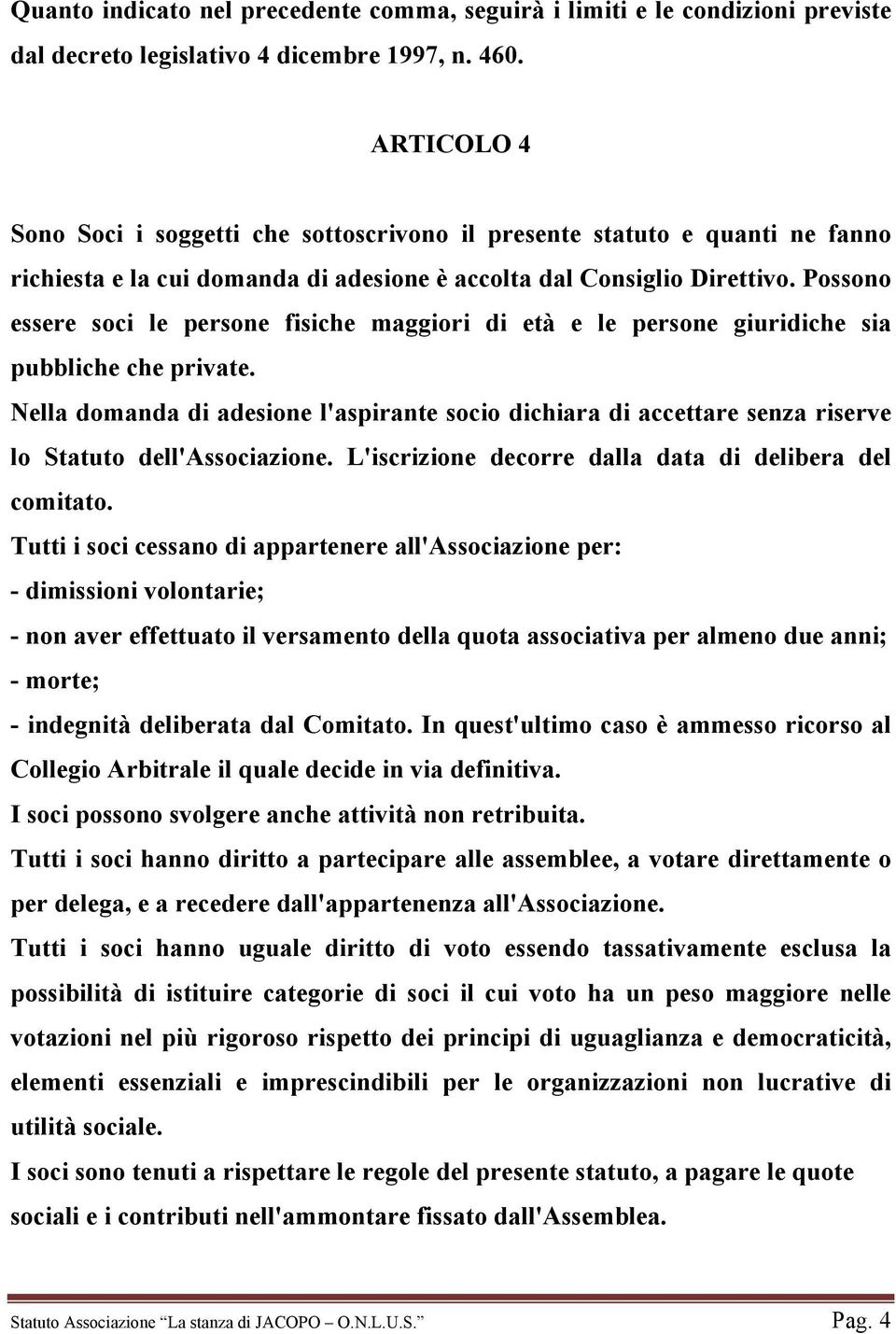 Possono essere soci le persone fisiche maggiori di età e le persone giuridiche sia pubbliche che private.