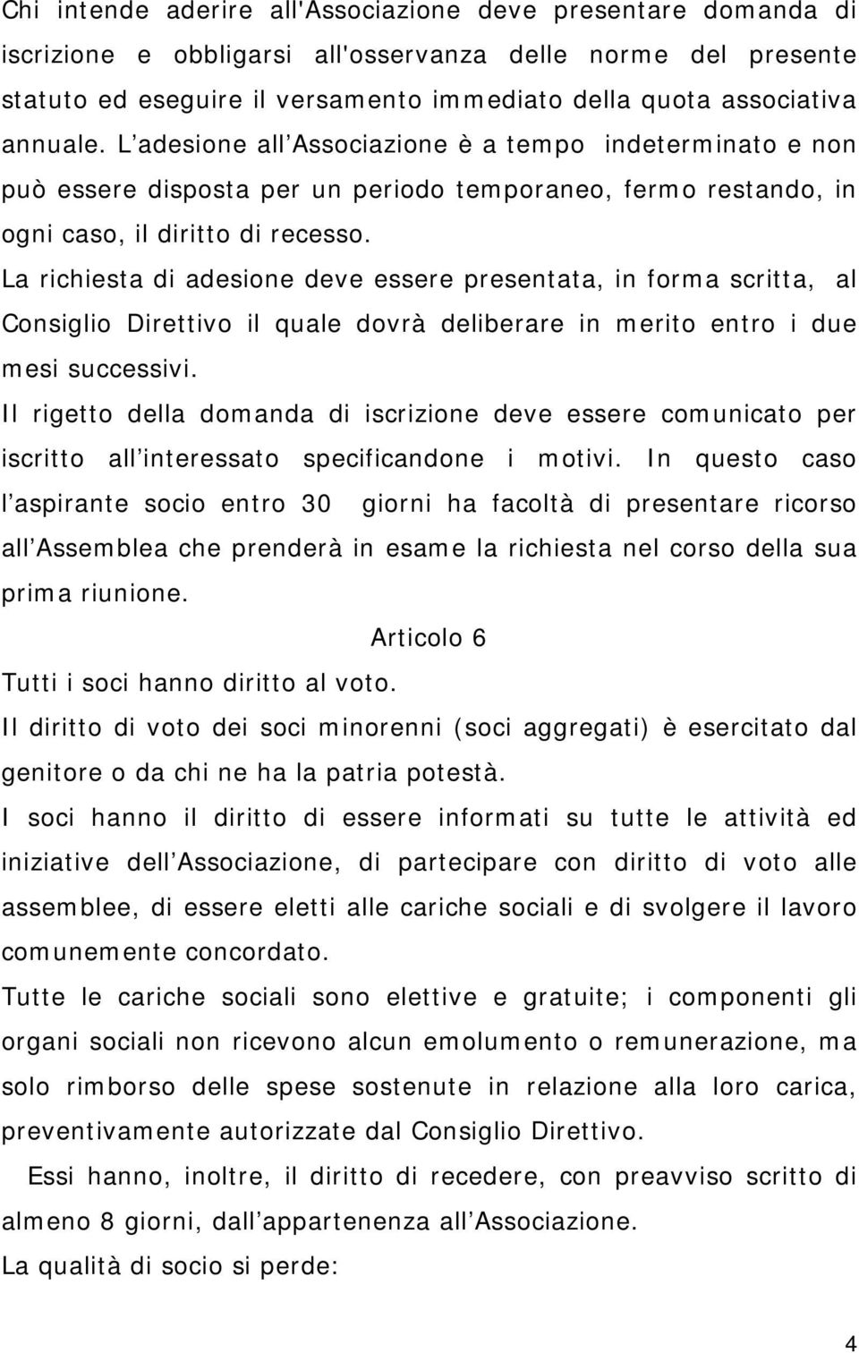 La richiesta di adesione deve essere presentata, in forma scritta, al Consiglio Direttivo il quale dovrà deliberare in merito entro i due mesi successivi.