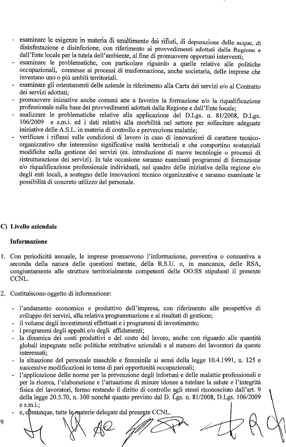 opportuni interventi; - esaminare le problematiche, con particolare riguardo a quelle relative alle politiche occupazionali, connesse ai processi di trasformazione, anche societaria, delle imprese