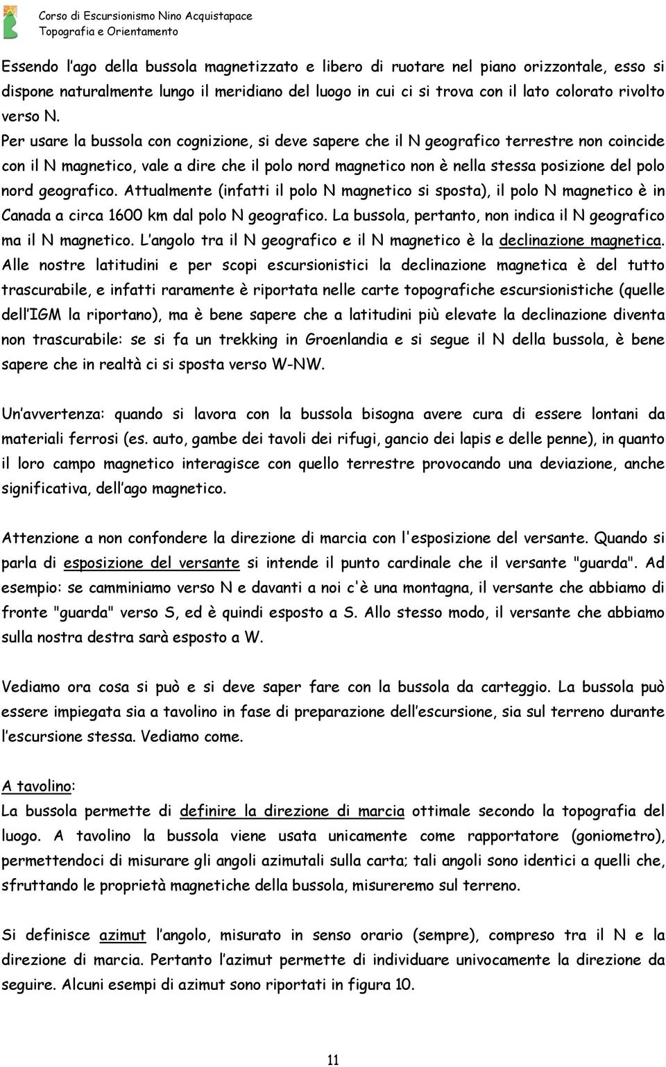 geografico. Attualmente (infatti il polo N magnetico si sposta), il polo N magnetico è in Canada a circa 1600 km dal polo N geografico.