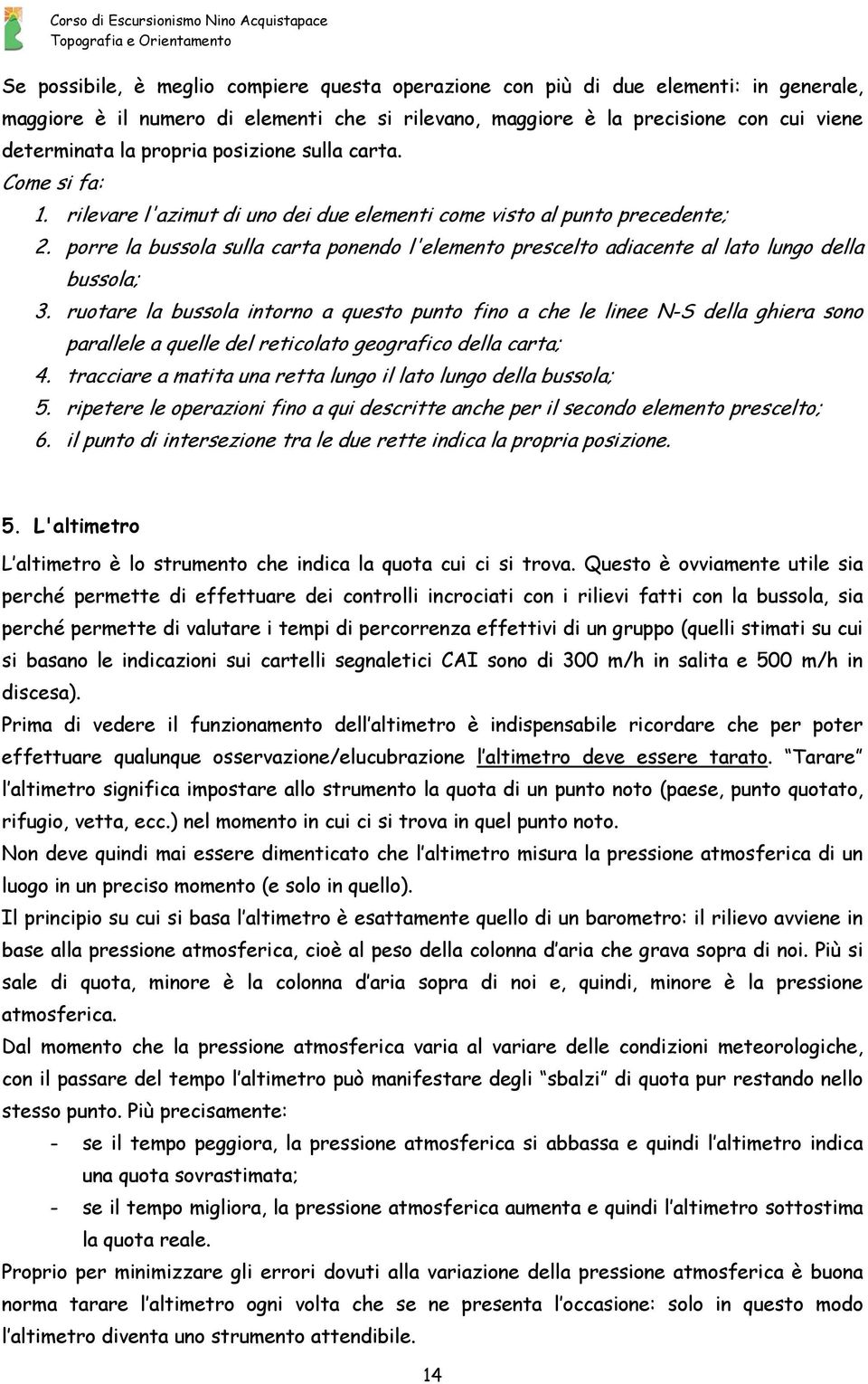 porre la bussola sulla carta ponendo l'elemento prescelto adiacente al lato lungo della bussola; 3.