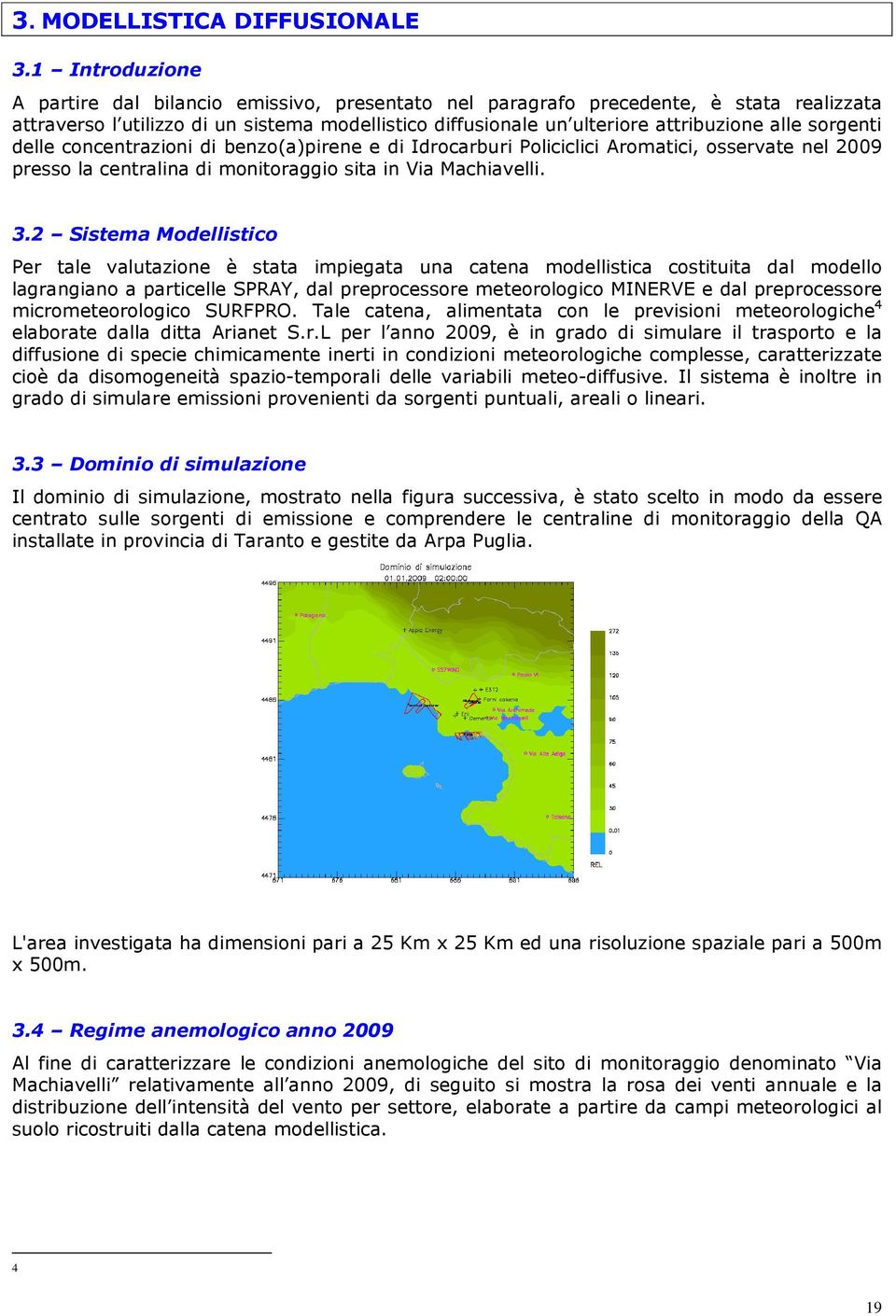 sorgenti delle concentrazioni di benzo(a)pirene e di Idrocarburi Policiclici Aromatici, osservate nel 2009 presso la centralina di monitoraggio sita in Via Machiavelli. 3.