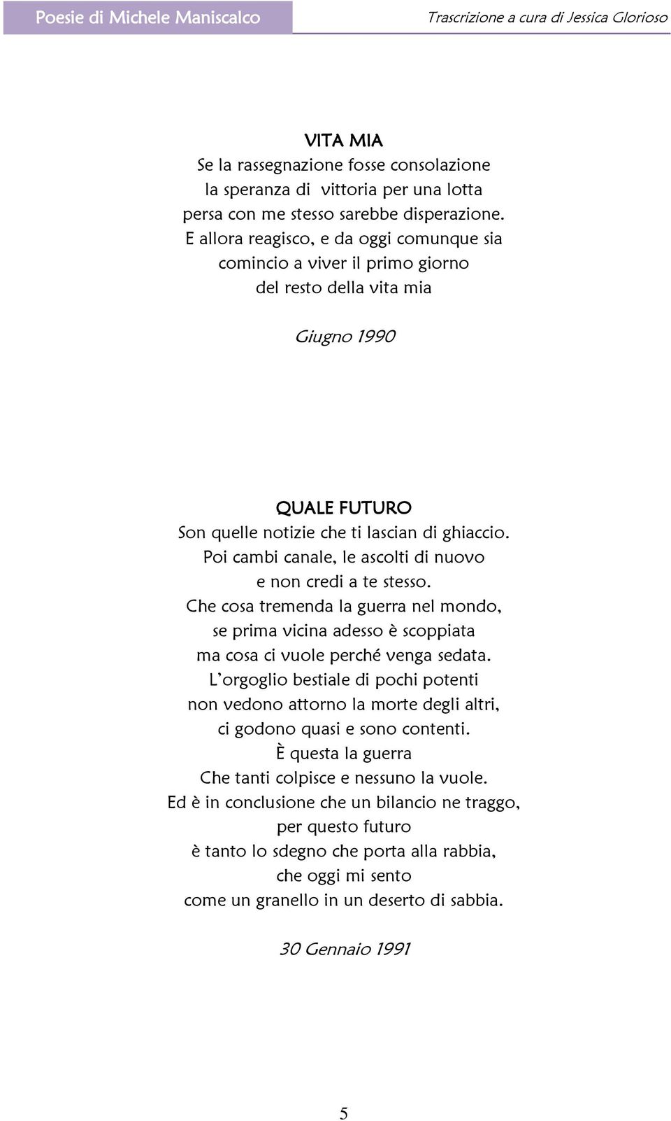 Poi cambi canale, le ascolti di nuovo e non credi a te stesso. Che cosa tremenda la guerra nel mondo, se prima vicina adesso è scoppiata ma cosa ci vuole perché venga sedata.