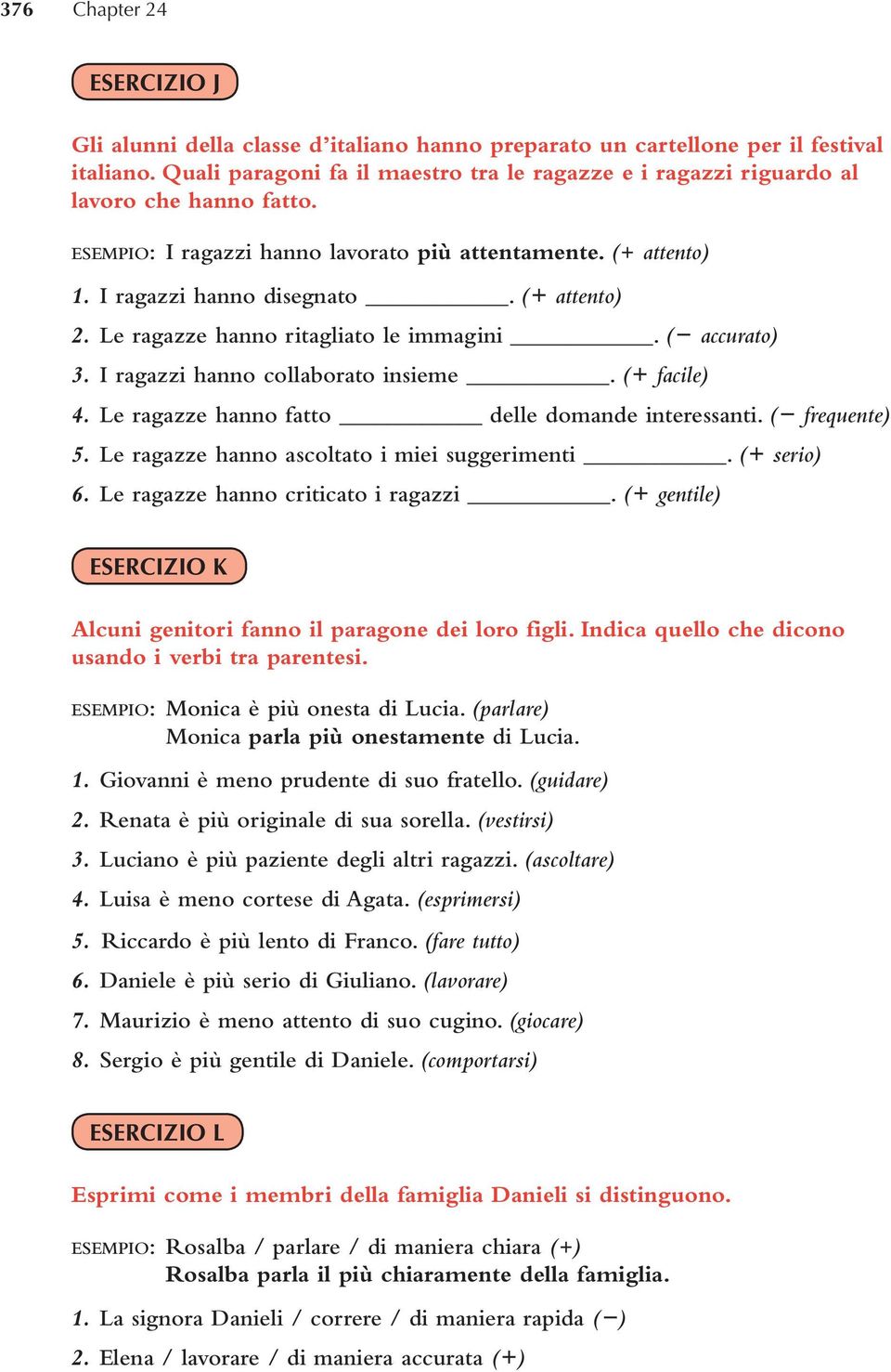 Le ragazze hanno ritagliato le immagini. ( accurato) 3. I ragazzi hanno collaborato insieme. (+ facile) 4. Le ragazze hanno fatto delle domande interessanti. ( frequente) 5.