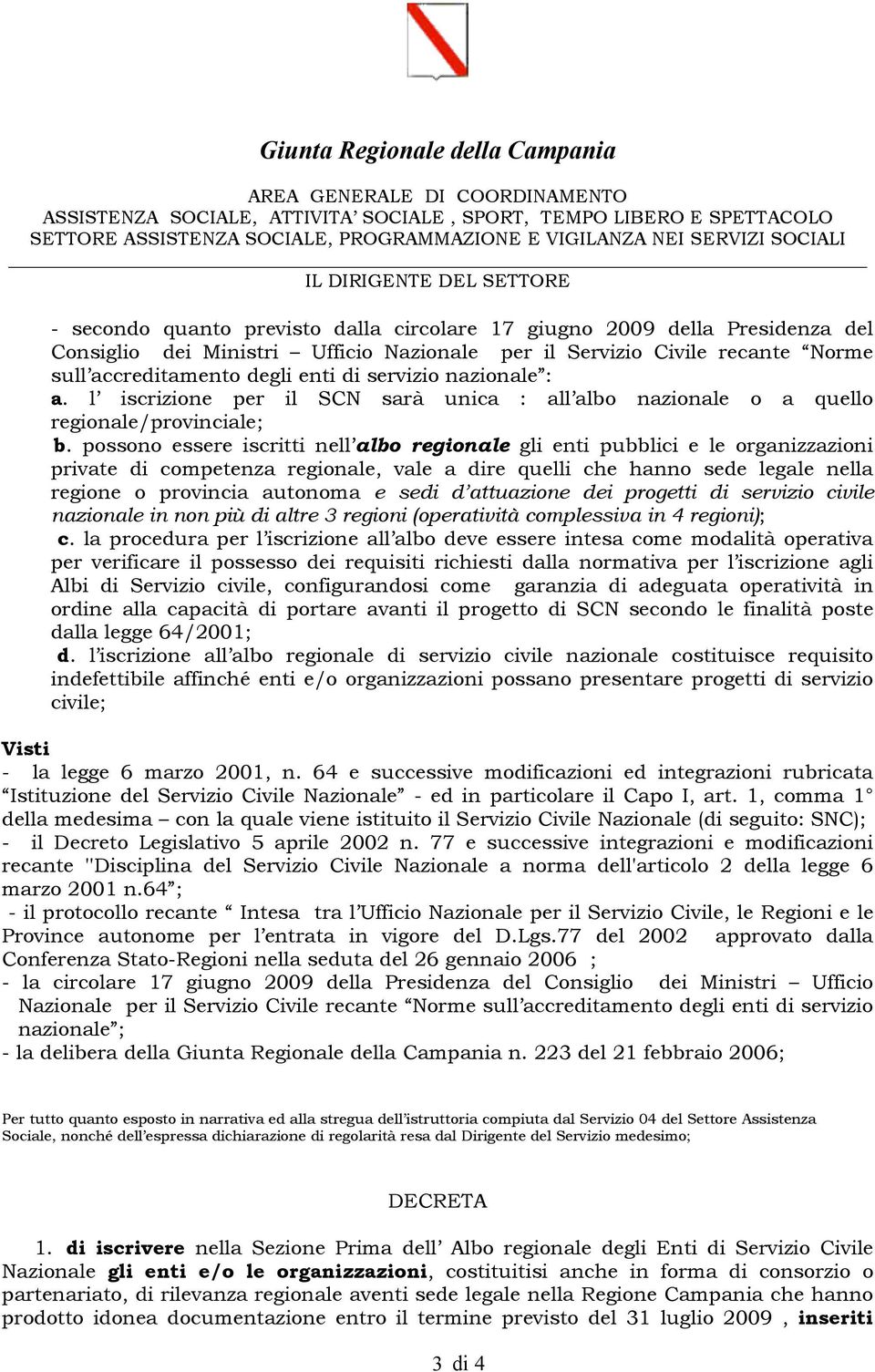 possono essere iscritti nell albo regionale gli enti pubblici e le organizzazioni private di competenza regionale, vale a dire quelli che hanno sede legale nella regione o provincia autonoma e sedi d