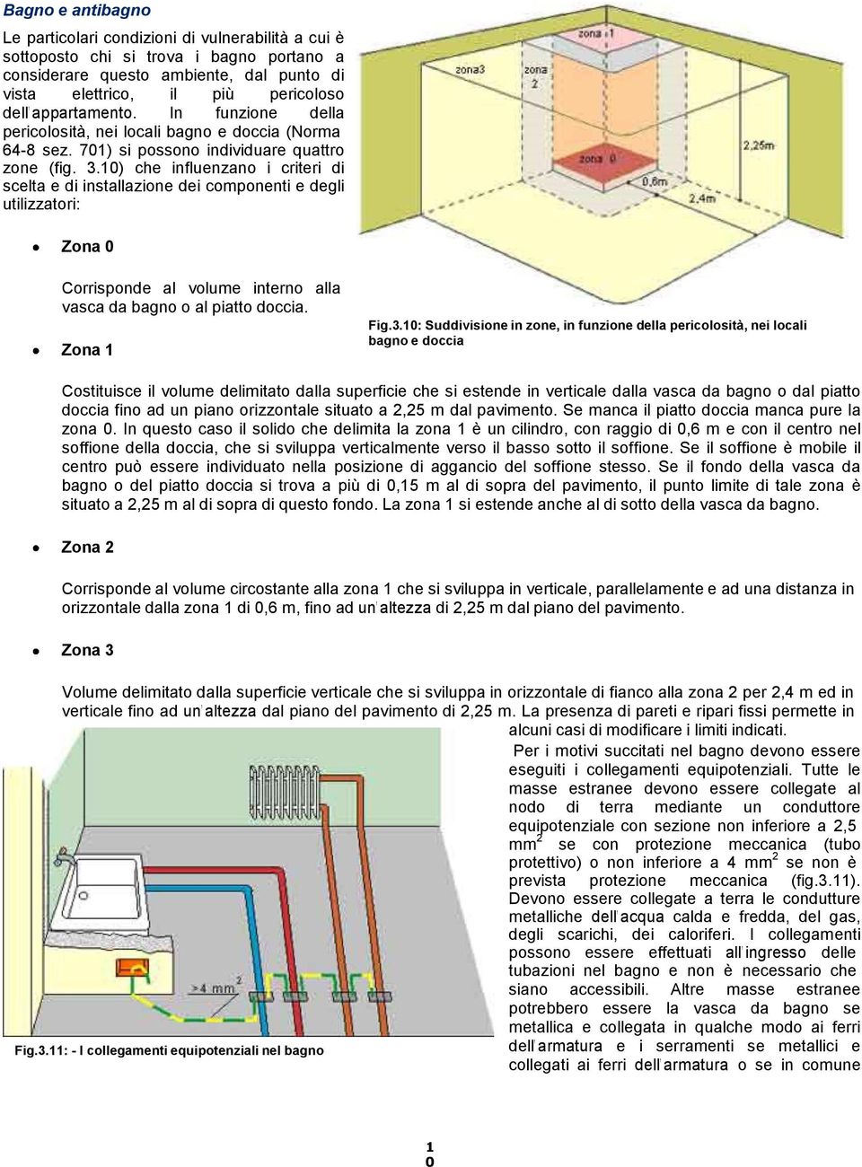 10) che influenzano i criteri di scelta e di installazione dei componenti e degli utilizzatori: Zona 0 Corrisponde al volume interno alla vasca da bagno o al piatto doccia. Zona 1 Fig.3.