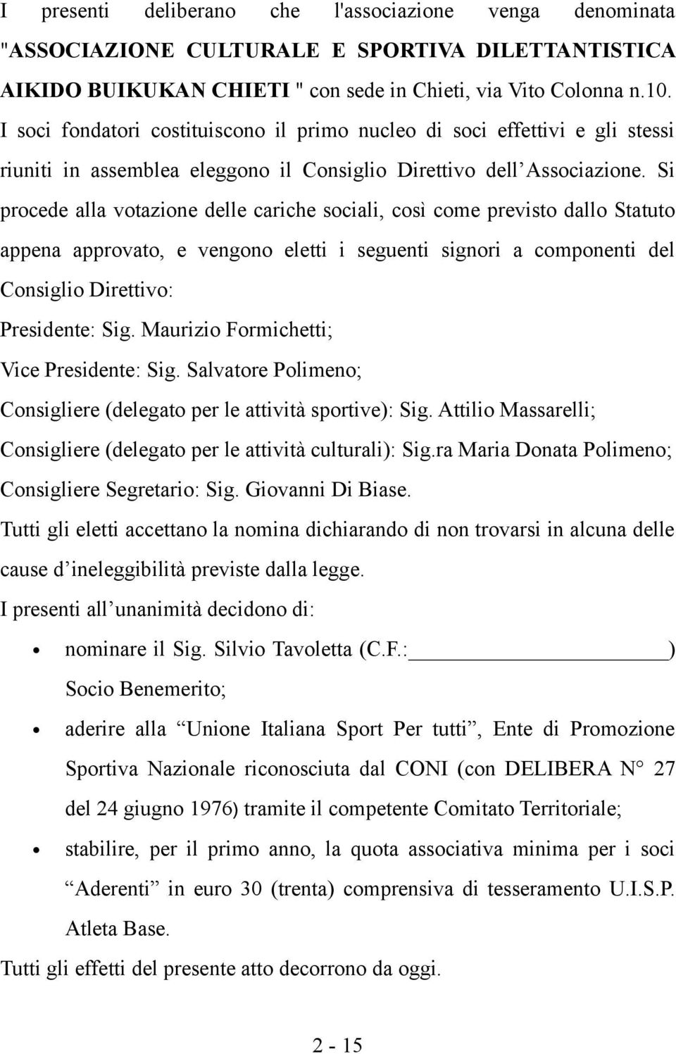 Si procede alla votazione delle cariche sociali, così come previsto dallo Statuto appena approvato, e vengono eletti i seguenti signori a componenti del Consiglio Direttivo: Presidente: Sig.