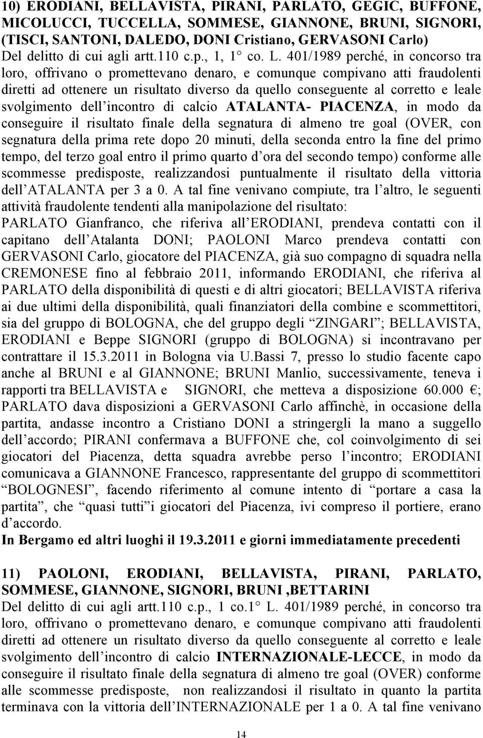 401/1989 perché, in concorso tra loro, offrivano o promettevano denaro, e comunque compivano atti fraudolenti diretti ad ottenere un risultato diverso da quello conseguente al corretto e leale