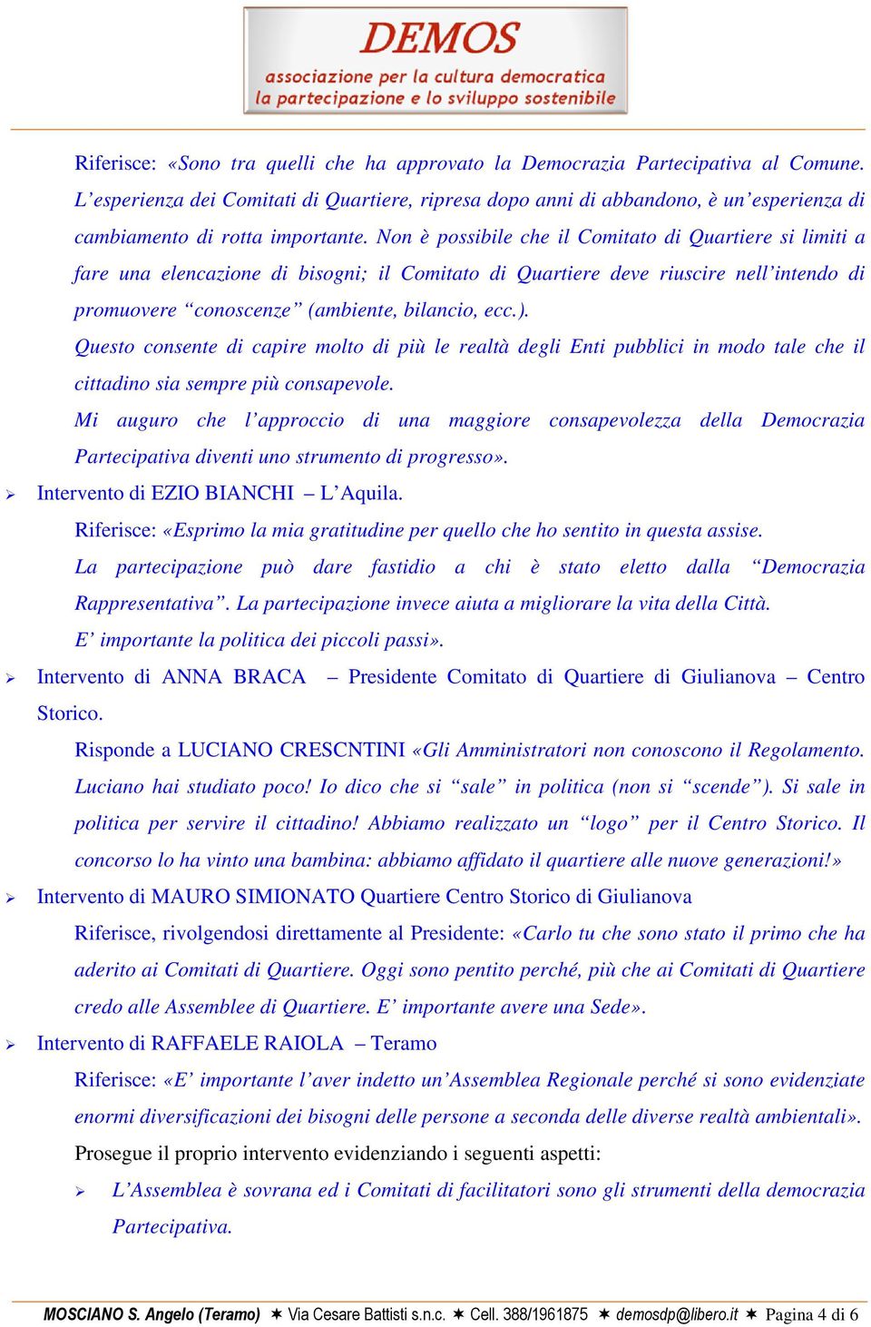 Non è possibile che il Comitato di Quartiere si limiti a fare una elencazione di bisogni; il Comitato di Quartiere deve riuscire nell intendo di promuovere conoscenze (ambiente, bilancio, ecc.).