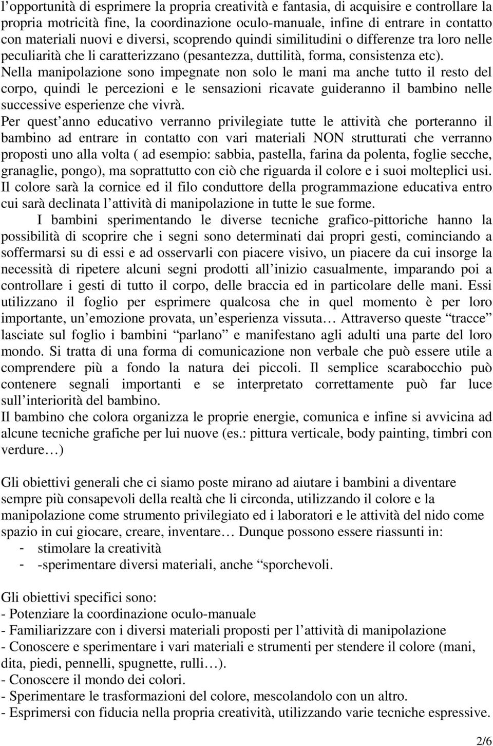 Nella manipolazione sono impegnate non solo le mani ma anche tutto il resto del corpo, quindi le percezioni e le sensazioni ricavate guideranno il bambino nelle successive esperienze che vivrà.