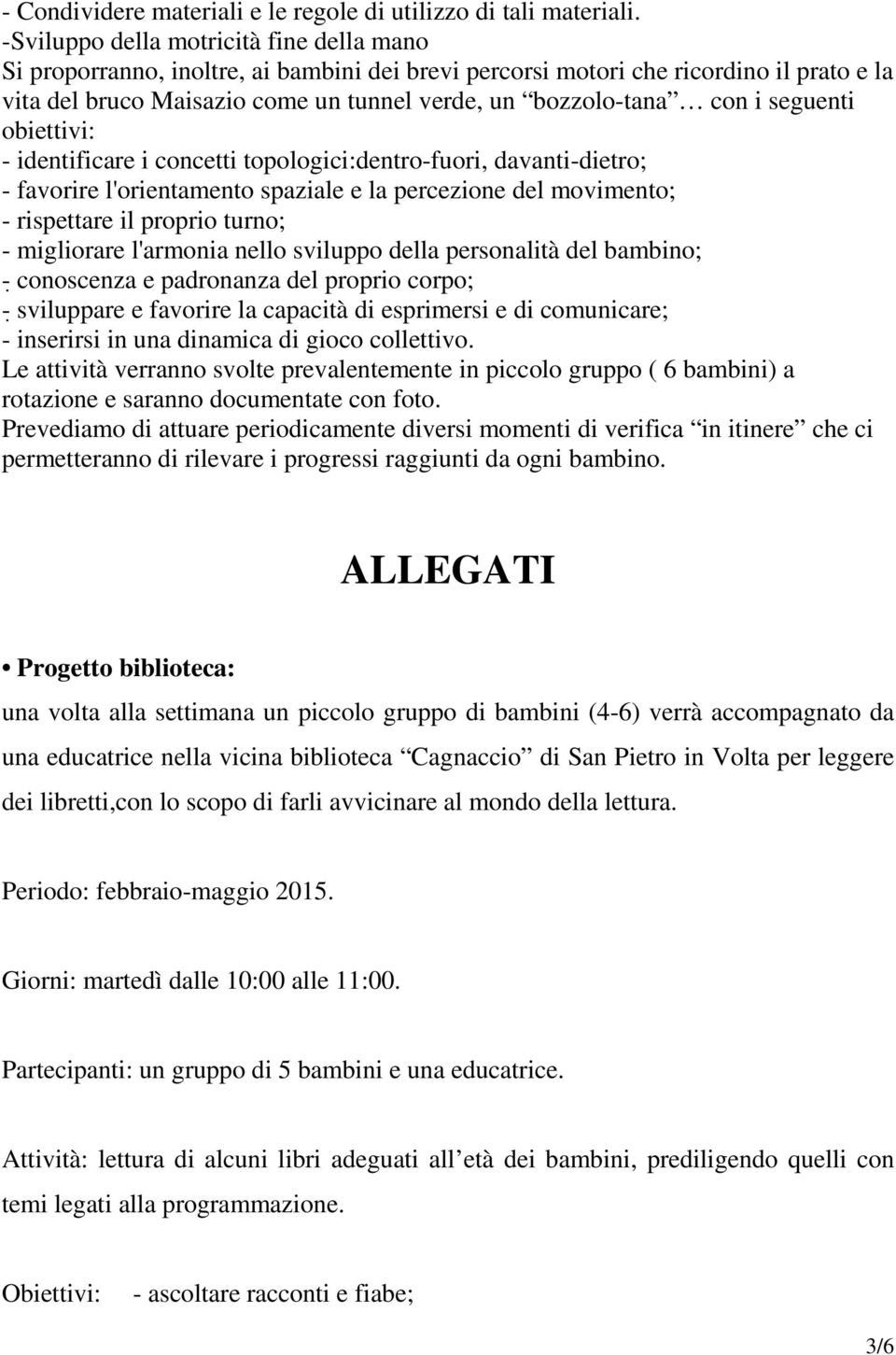 seguenti obiettivi: - identificare i concetti topologici:dentro-fuori, davanti-dietro; - favorire l'orientamento spaziale e la percezione del movimento; - rispettare il proprio turno; - migliorare