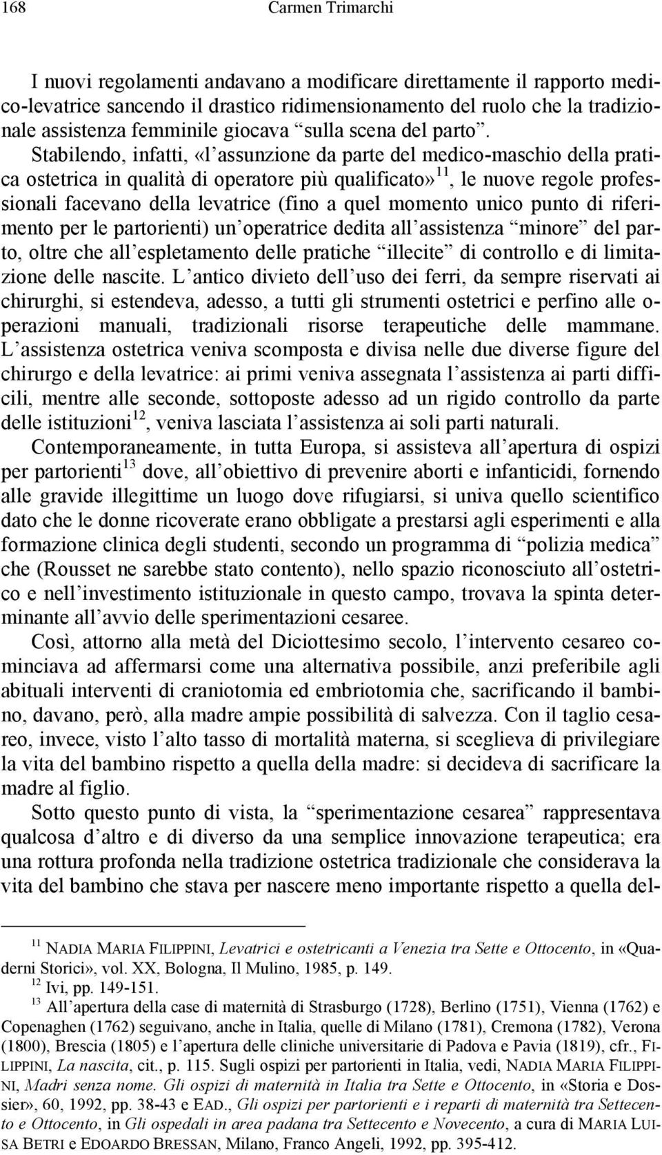 Stabilendo, infatti, «l assunzione da parte del medico-maschio della pratica ostetrica in qualità di operatore più qualificato» 11, le nuove regole professionali facevano della levatrice (fino a quel