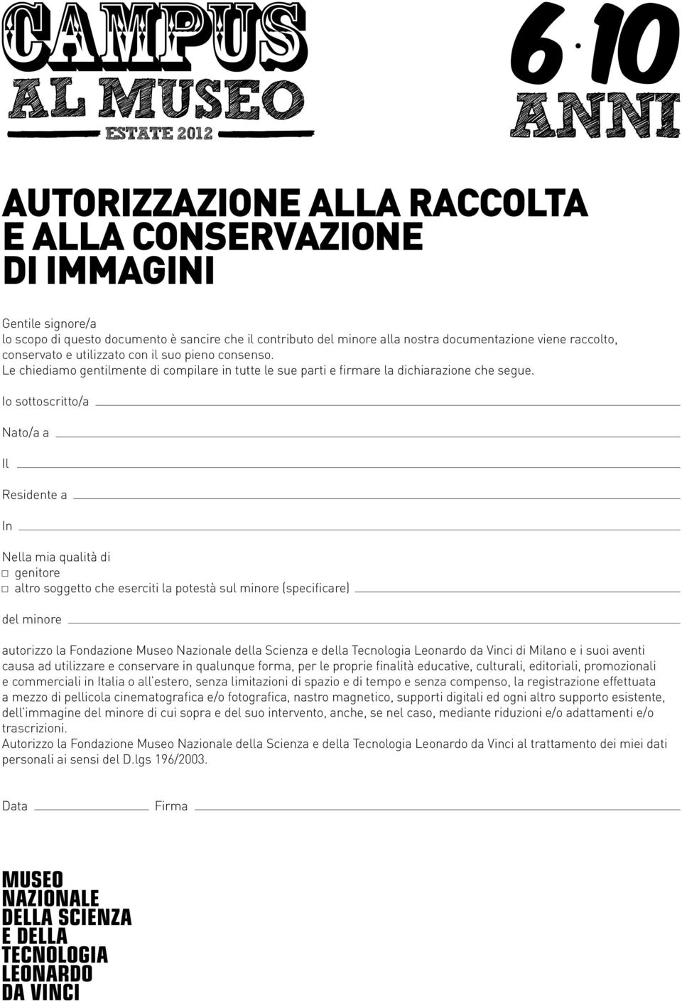 Io sottoscritto/a Nato/a a Il Residente a In Nella mia qualità di genitore altro soggetto che eserciti la potestà sul minore (specificare) del minore autorizzo la Fondazione Museo Nazionale della