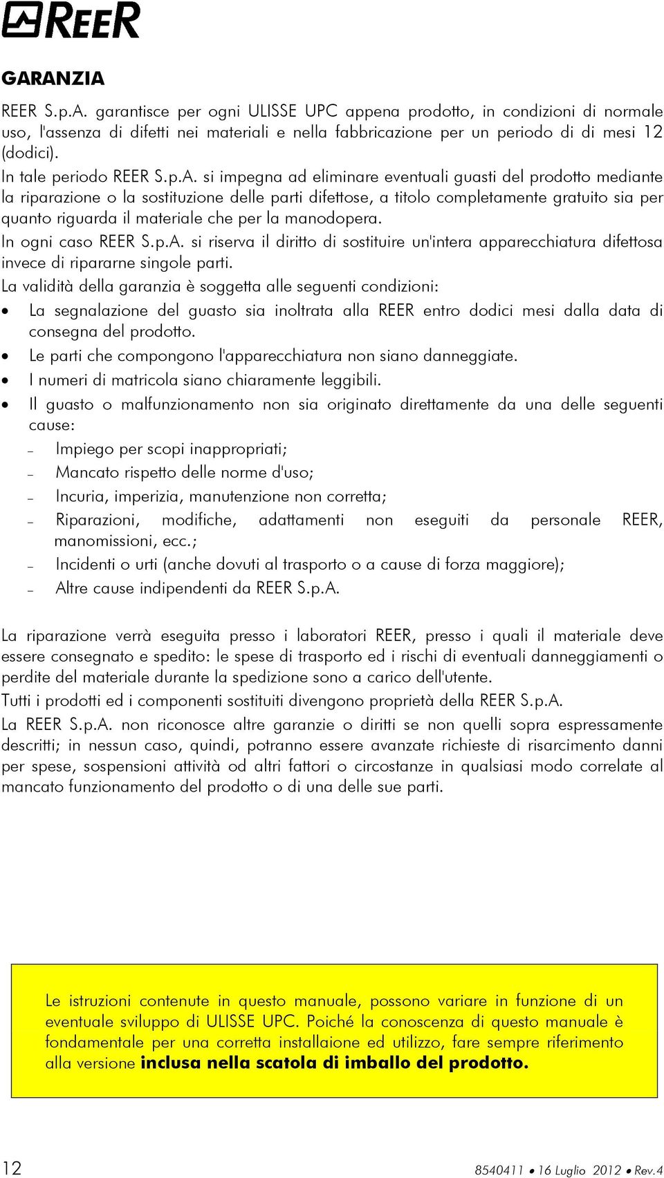 si impegna ad eliminare eventuali guasti del prodotto mediante la riparazione o la sostituzione delle parti difettose, a titolo completamente gratuito sia per quanto riguarda il materiale che per la