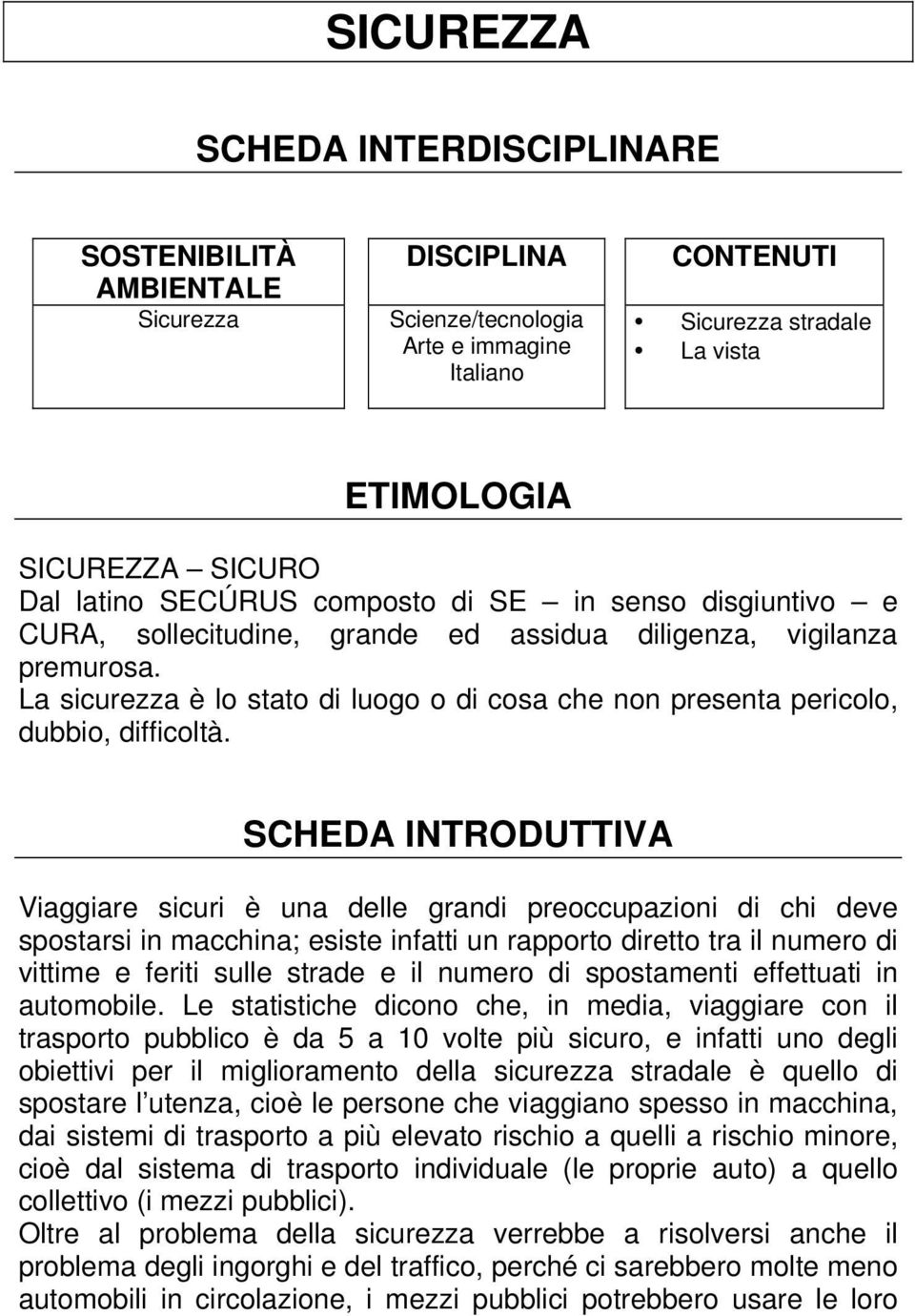 La sicurezza è lo stato di luogo o di cosa che non presenta pericolo, dubbio, difficoltà.