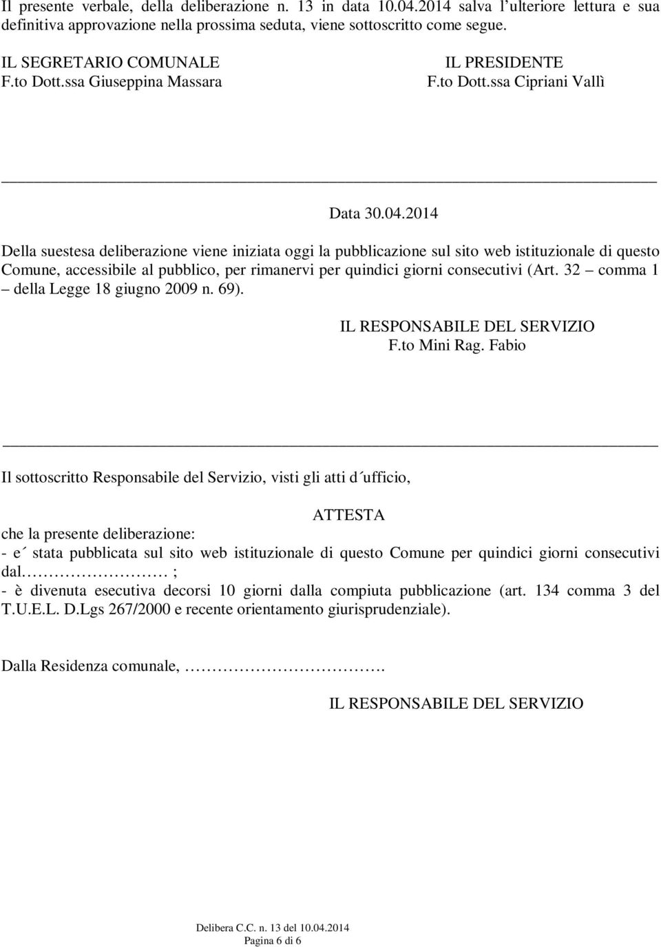 2014 Della suestesa deliberazione viene iniziata oggi la pubblicazione sul sito web istituzionale di questo Comune, accessibile al pubblico, per rimanervi per quindici giorni consecutivi (Art.