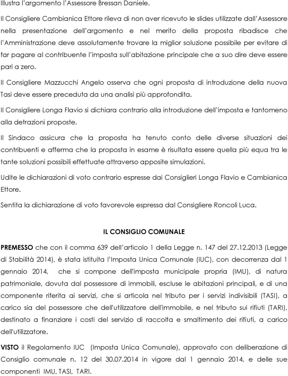 assolutamente trovare la miglior soluzione possibile per evitare di far pagare al contribuente l imposta sull abitazione principale che a suo dire deve essere pari a zero.